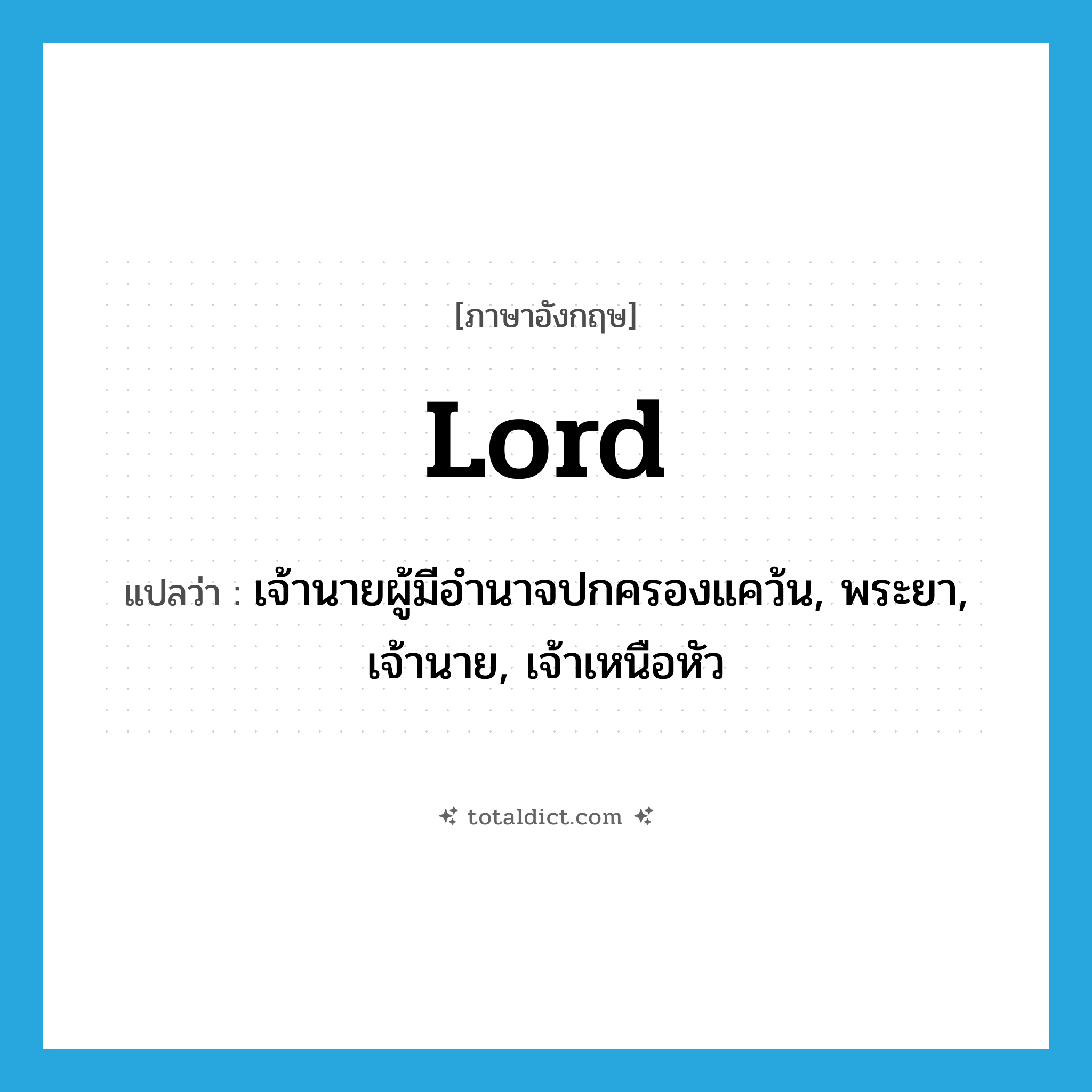 lord แปลว่า?, คำศัพท์ภาษาอังกฤษ lord แปลว่า เจ้านายผู้มีอำนาจปกครองแคว้น, พระยา, เจ้านาย, เจ้าเหนือหัว ประเภท N หมวด N