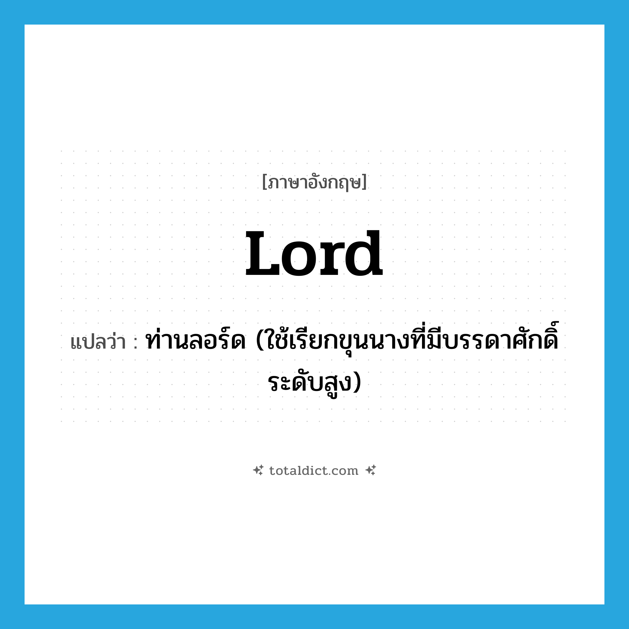 lord แปลว่า?, คำศัพท์ภาษาอังกฤษ lord แปลว่า ท่านลอร์ด (ใช้เรียกขุนนางที่มีบรรดาศักดิ์ระดับสูง) ประเภท N หมวด N