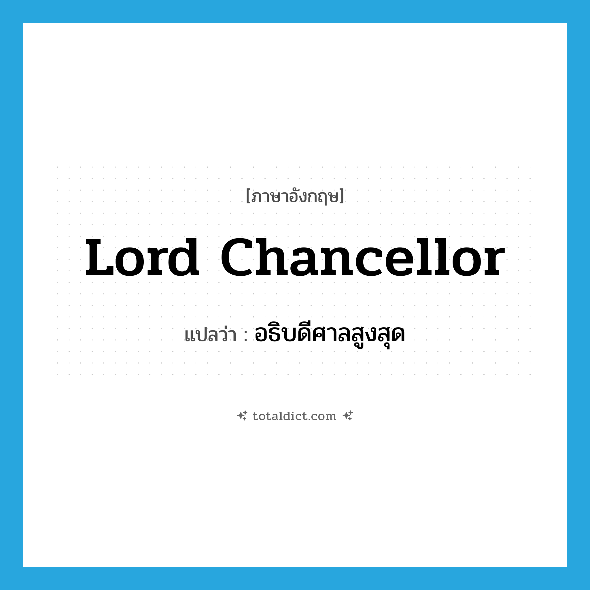 Lord Chancellor แปลว่า?, คำศัพท์ภาษาอังกฤษ Lord Chancellor แปลว่า อธิบดีศาลสูงสุด ประเภท N หมวด N