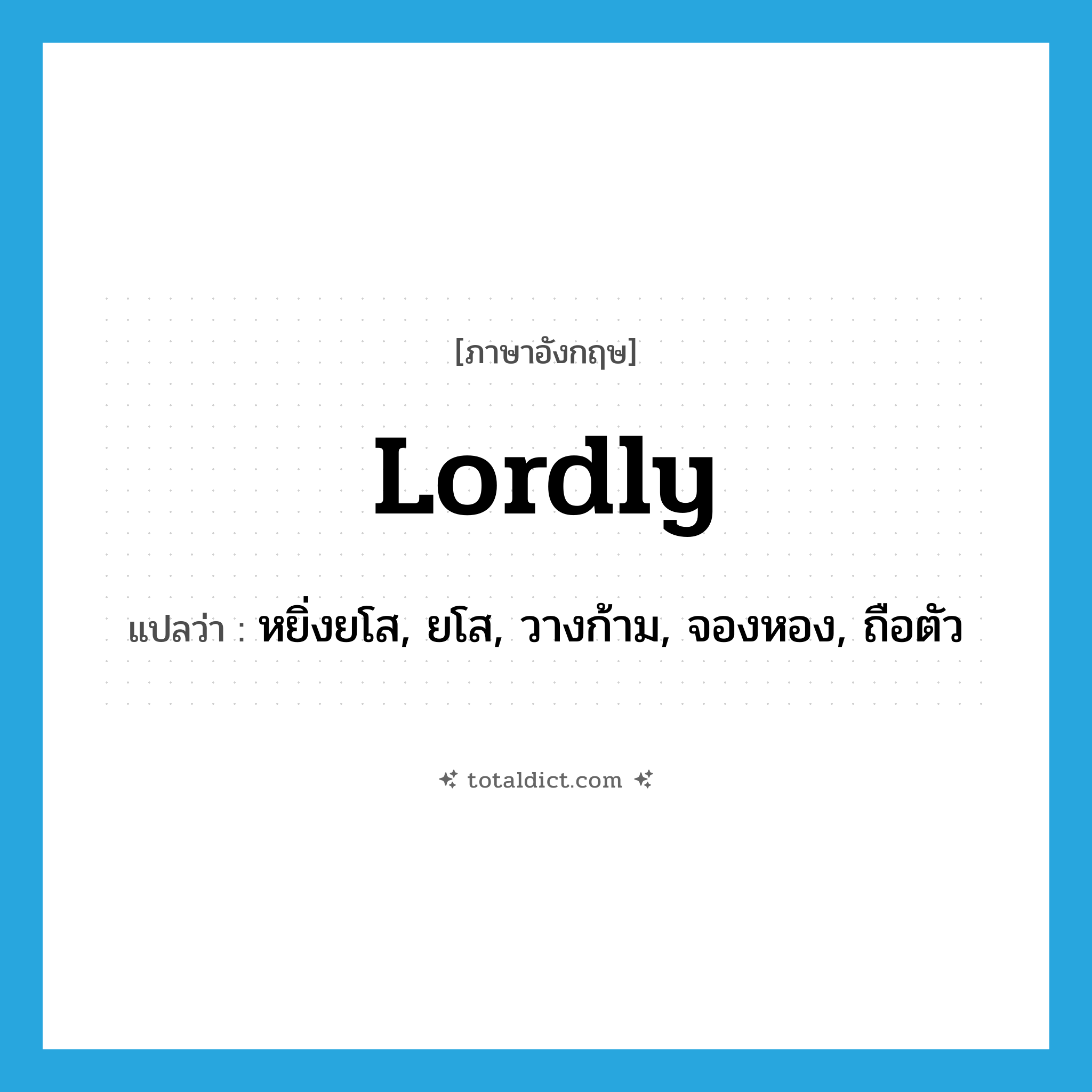 lordly แปลว่า?, คำศัพท์ภาษาอังกฤษ lordly แปลว่า หยิ่งยโส, ยโส, วางก้าม, จองหอง, ถือตัว ประเภท ADJ หมวด ADJ