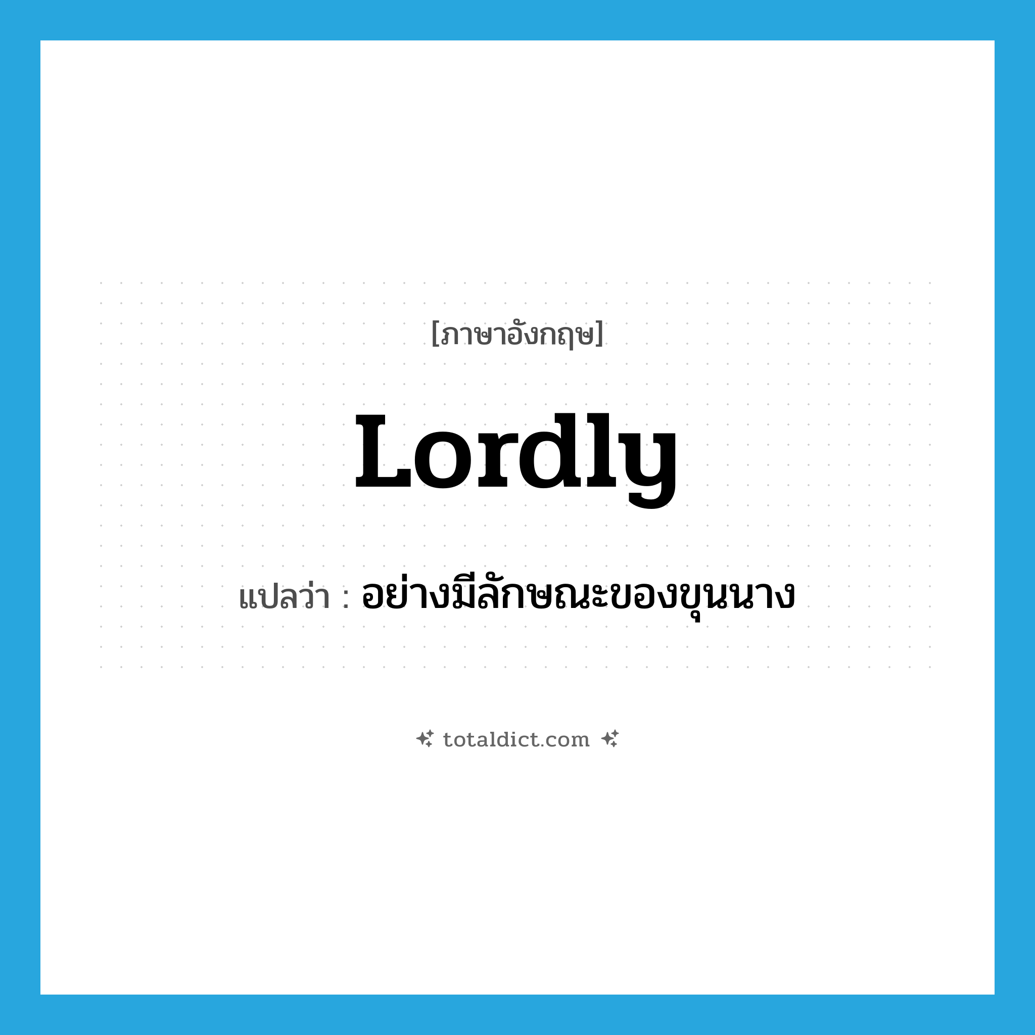 lordly แปลว่า?, คำศัพท์ภาษาอังกฤษ lordly แปลว่า อย่างมีลักษณะของขุนนาง ประเภท ADV หมวด ADV