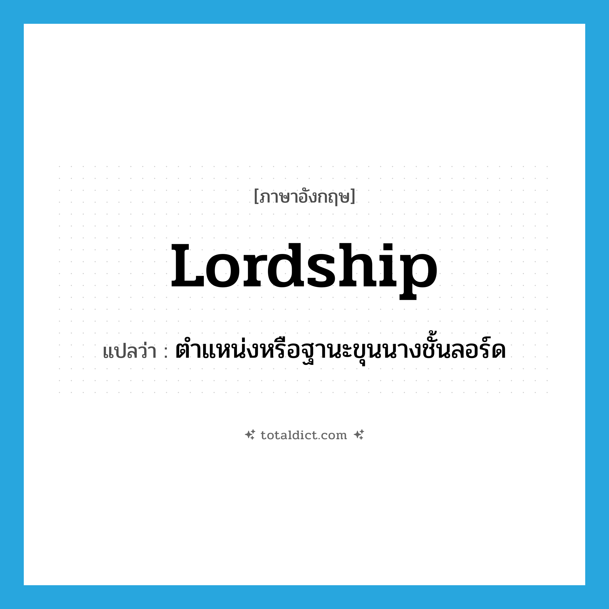 lordship แปลว่า?, คำศัพท์ภาษาอังกฤษ lordship แปลว่า ตำแหน่งหรือฐานะขุนนางชั้นลอร์ด ประเภท N หมวด N