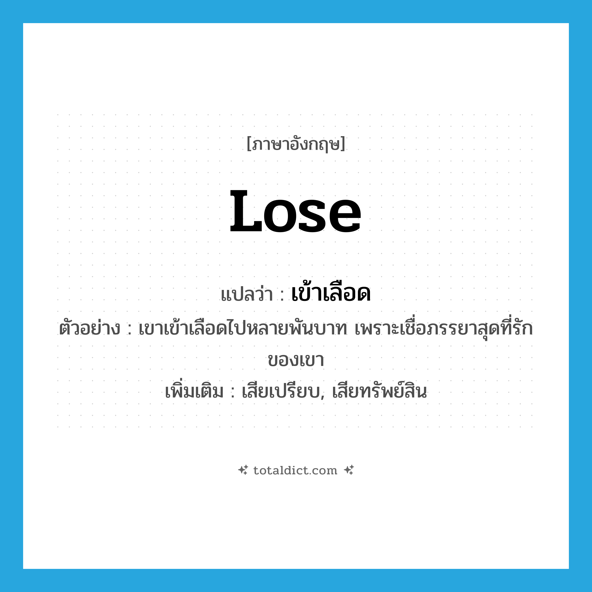 lose แปลว่า?, คำศัพท์ภาษาอังกฤษ lose แปลว่า เข้าเลือด ประเภท V ตัวอย่าง เขาเข้าเลือดไปหลายพันบาท เพราะเชื่อภรรยาสุดที่รักของเขา เพิ่มเติม เสียเปรียบ, เสียทรัพย์สิน หมวด V