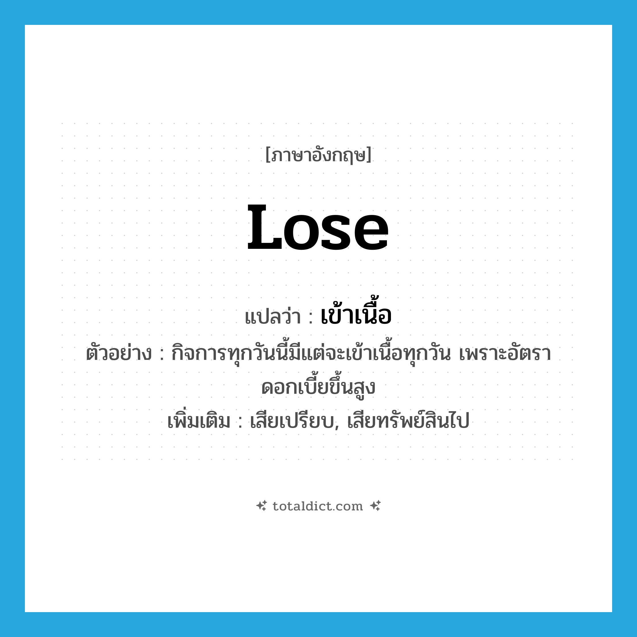 lose แปลว่า?, คำศัพท์ภาษาอังกฤษ lose แปลว่า เข้าเนื้อ ประเภท V ตัวอย่าง กิจการทุกวันนี้มีแต่จะเข้าเนื้อทุกวัน เพราะอัตราดอกเบี้ยขึ้นสูง เพิ่มเติม เสียเปรียบ, เสียทรัพย์สินไป หมวด V