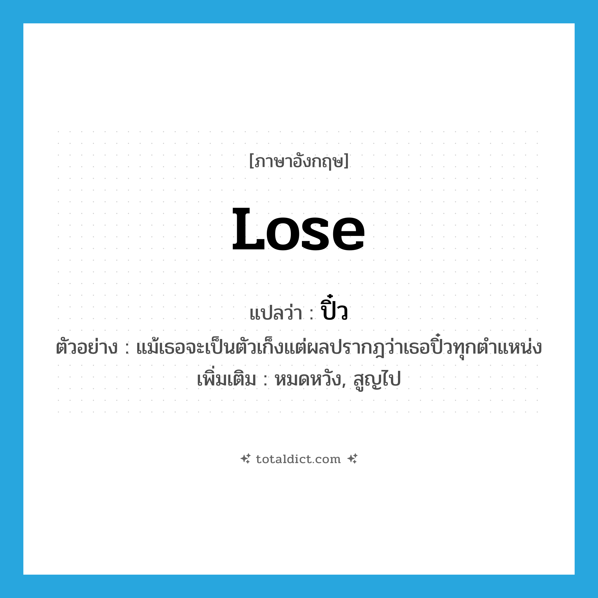 lose แปลว่า?, คำศัพท์ภาษาอังกฤษ lose แปลว่า ปิ๋ว ประเภท V ตัวอย่าง แม้เธอจะเป็นตัวเก็งแต่ผลปรากฎว่าเธอปิ๋วทุกตำแหน่ง เพิ่มเติม หมดหวัง, สูญไป หมวด V