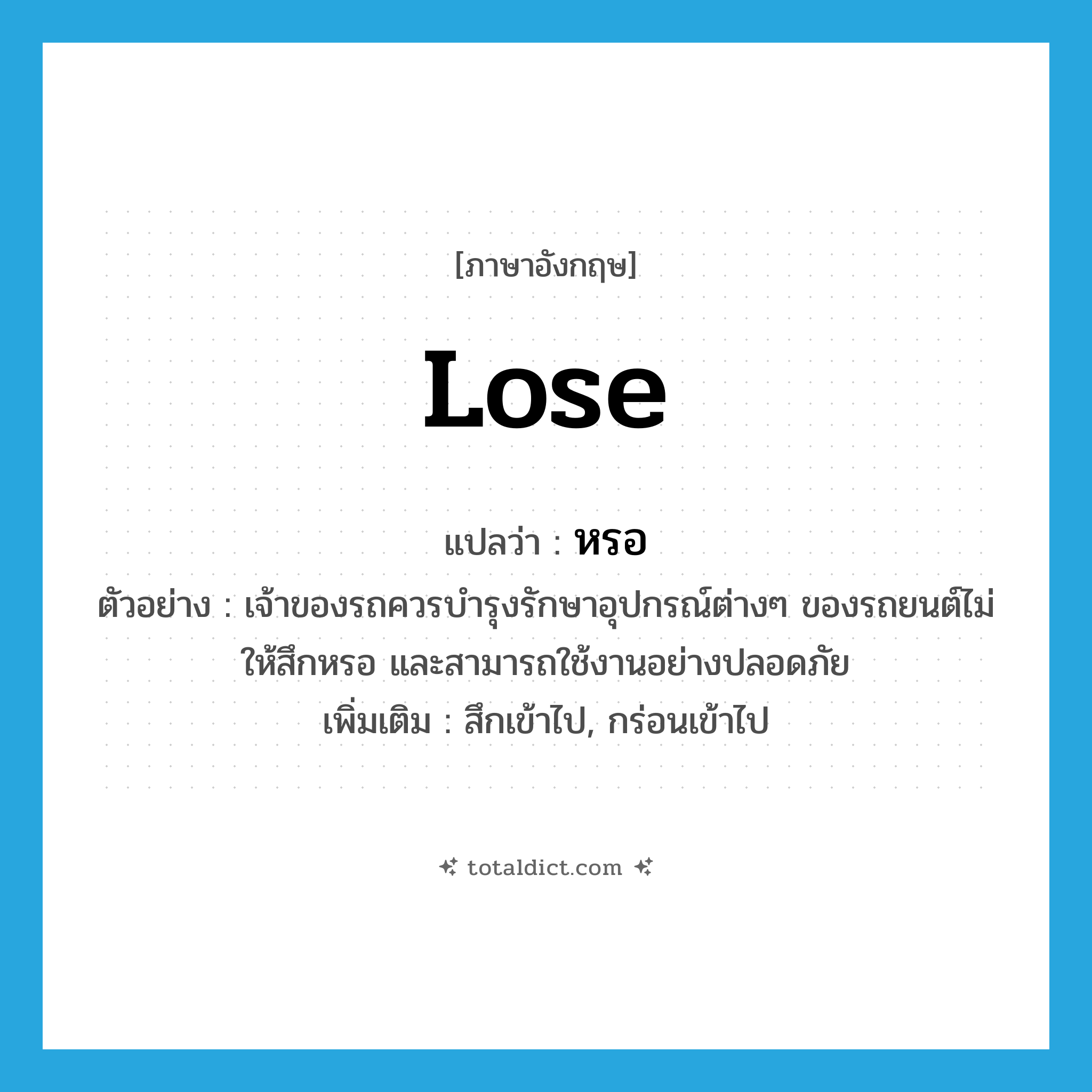 lose แปลว่า?, คำศัพท์ภาษาอังกฤษ lose แปลว่า หรอ ประเภท V ตัวอย่าง เจ้าของรถควรบำรุงรักษาอุปกรณ์ต่างๆ ของรถยนต์ไม่ให้สึกหรอ และสามารถใช้งานอย่างปลอดภัย เพิ่มเติม สึกเข้าไป, กร่อนเข้าไป หมวด V