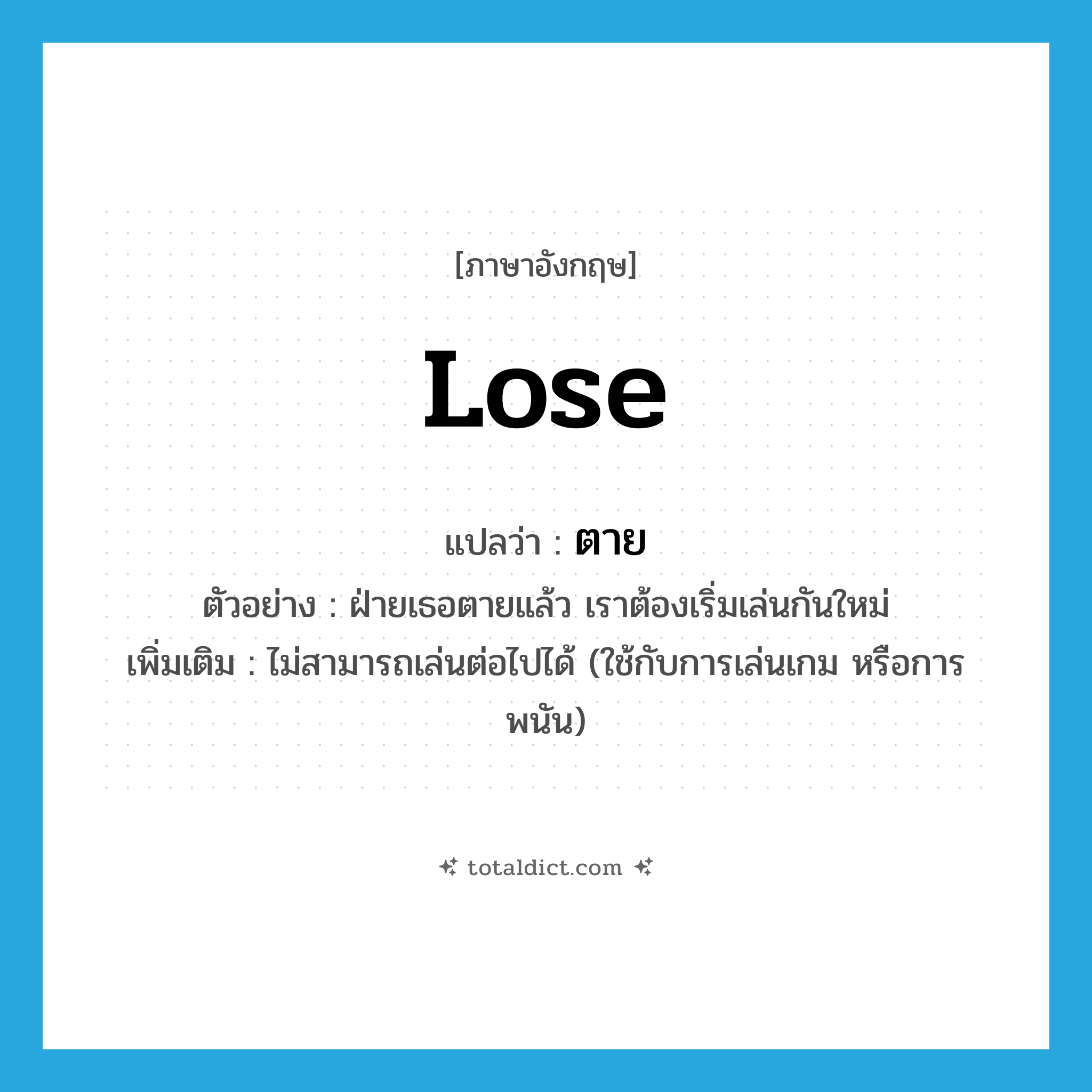 lose แปลว่า?, คำศัพท์ภาษาอังกฤษ lose แปลว่า ตาย ประเภท V ตัวอย่าง ฝ่ายเธอตายแล้ว เราต้องเริ่มเล่นกันใหม่ เพิ่มเติม ไม่สามารถเล่นต่อไปได้ (ใช้กับการเล่นเกม หรือการพนัน) หมวด V