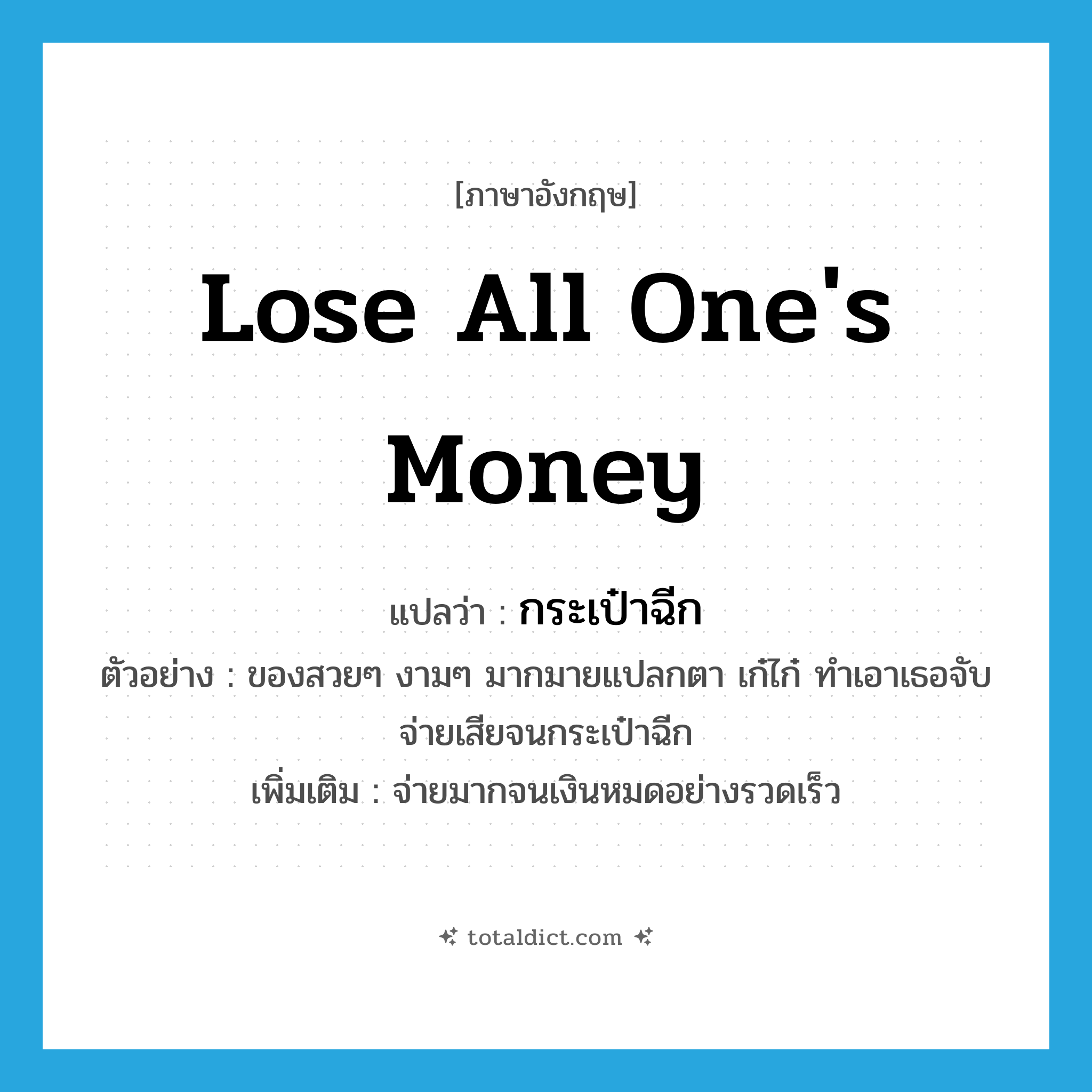 lose all one&#39;s money แปลว่า?, คำศัพท์ภาษาอังกฤษ lose all one&#39;s money แปลว่า กระเป๋าฉีก ประเภท V ตัวอย่าง ของสวยๆ งามๆ มากมายแปลกตา เก๋ไก๋ ทำเอาเธอจับจ่ายเสียจนกระเป๋าฉีก เพิ่มเติม จ่ายมากจนเงินหมดอย่างรวดเร็ว หมวด V