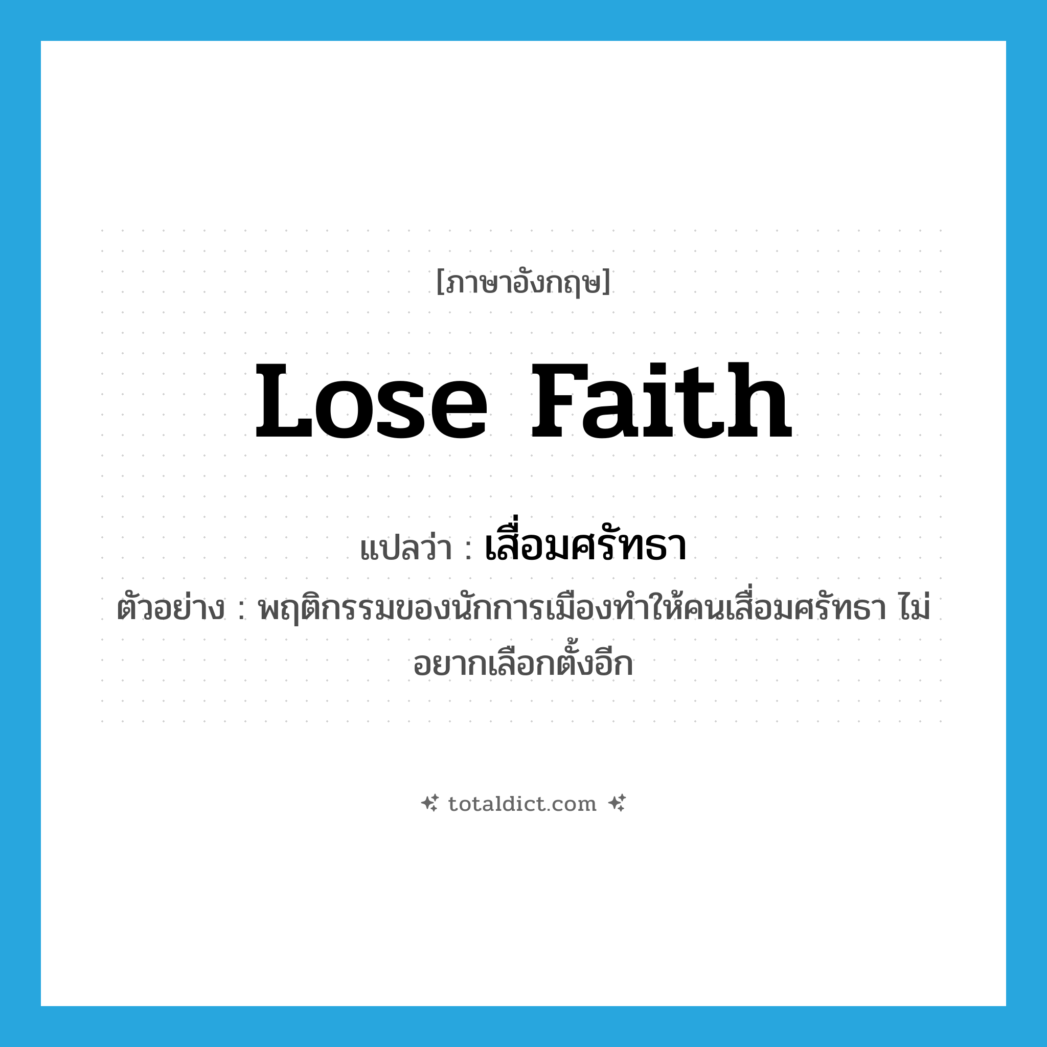 lose faith แปลว่า?, คำศัพท์ภาษาอังกฤษ lose faith แปลว่า เสื่อมศรัทธา ประเภท V ตัวอย่าง พฤติกรรมของนักการเมืองทำให้คนเสื่อมศรัทธา ไม่อยากเลือกตั้งอีก หมวด V