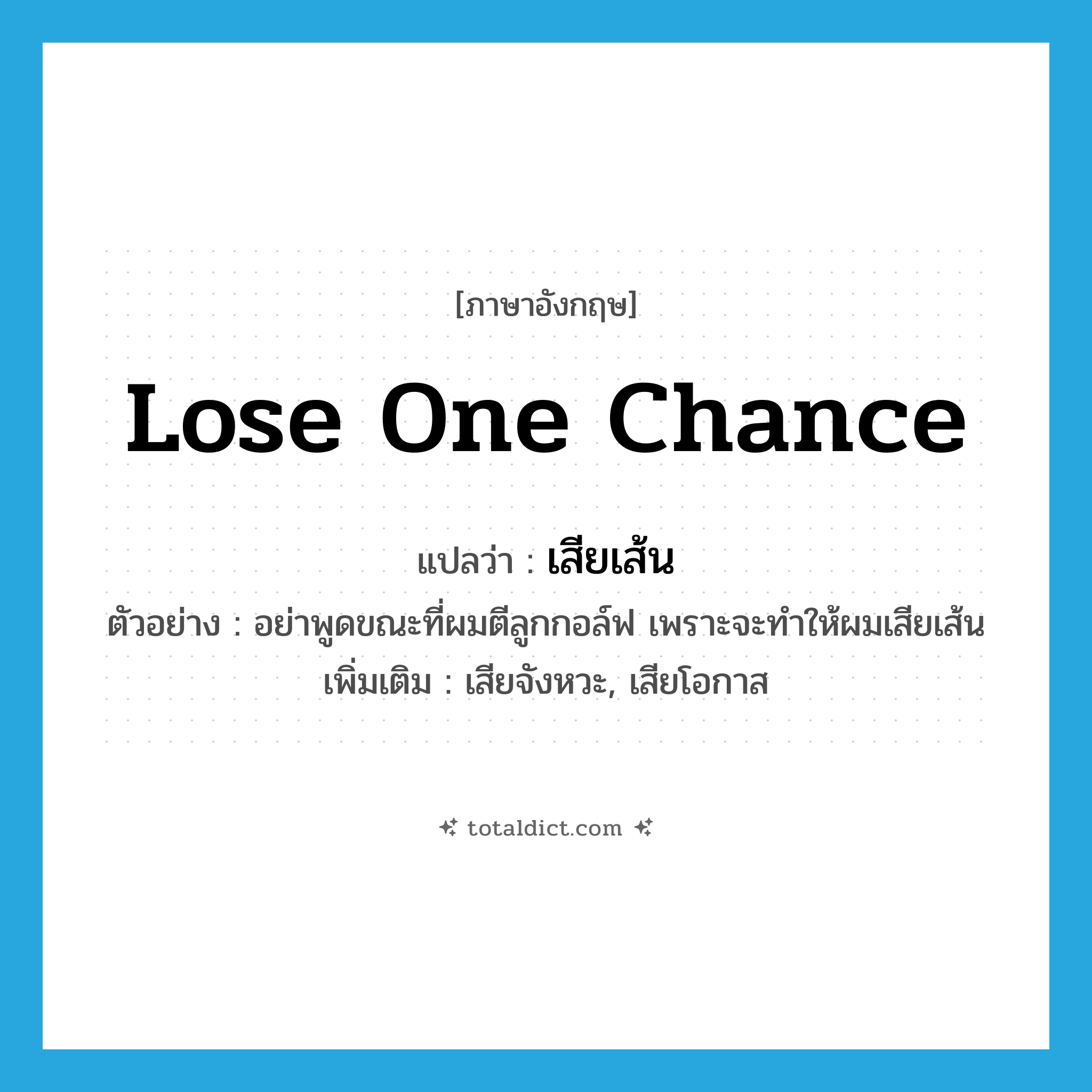 lose one chance แปลว่า?, คำศัพท์ภาษาอังกฤษ lose one chance แปลว่า เสียเส้น ประเภท V ตัวอย่าง อย่าพูดขณะที่ผมตีลูกกอล์ฟ เพราะจะทำให้ผมเสียเส้น เพิ่มเติม เสียจังหวะ, เสียโอกาส หมวด V