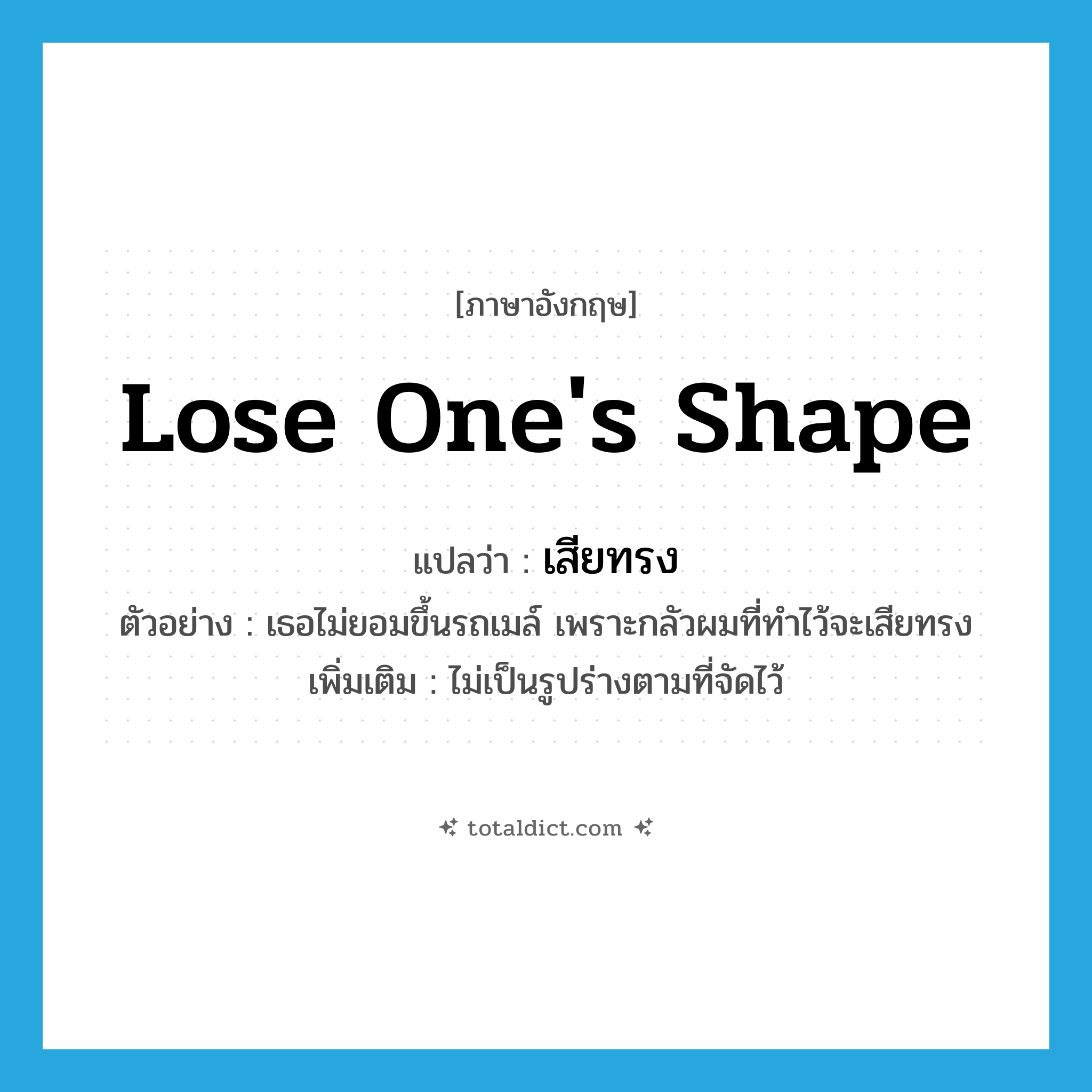 lose one&#39;s shape แปลว่า?, คำศัพท์ภาษาอังกฤษ lose one&#39;s shape แปลว่า เสียทรง ประเภท V ตัวอย่าง เธอไม่ยอมขึ้นรถเมล์ เพราะกลัวผมที่ทำไว้จะเสียทรง เพิ่มเติม ไม่เป็นรูปร่างตามที่จัดไว้ หมวด V