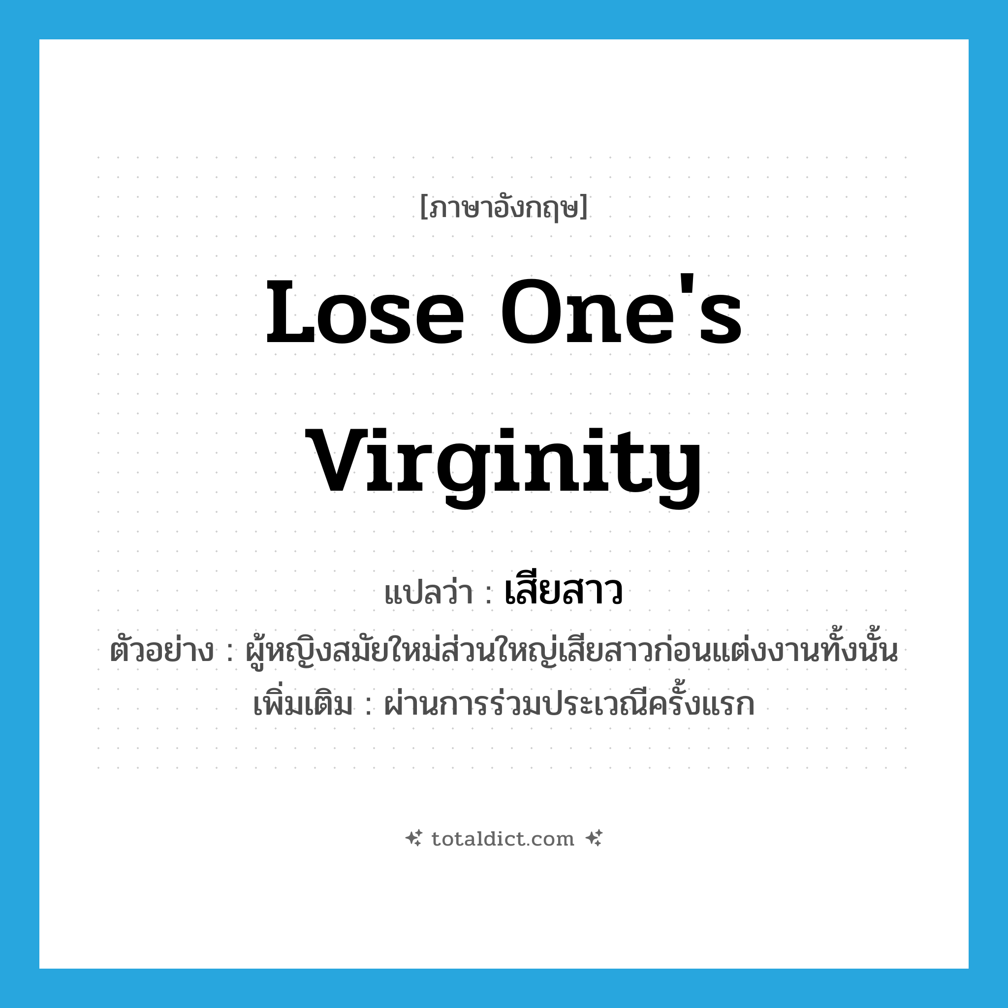 lose one&#39;s virginity แปลว่า?, คำศัพท์ภาษาอังกฤษ lose one&#39;s virginity แปลว่า เสียสาว ประเภท V ตัวอย่าง ผู้หญิงสมัยใหม่ส่วนใหญ่เสียสาวก่อนแต่งงานทั้งนั้น เพิ่มเติม ผ่านการร่วมประเวณีครั้งแรก หมวด V