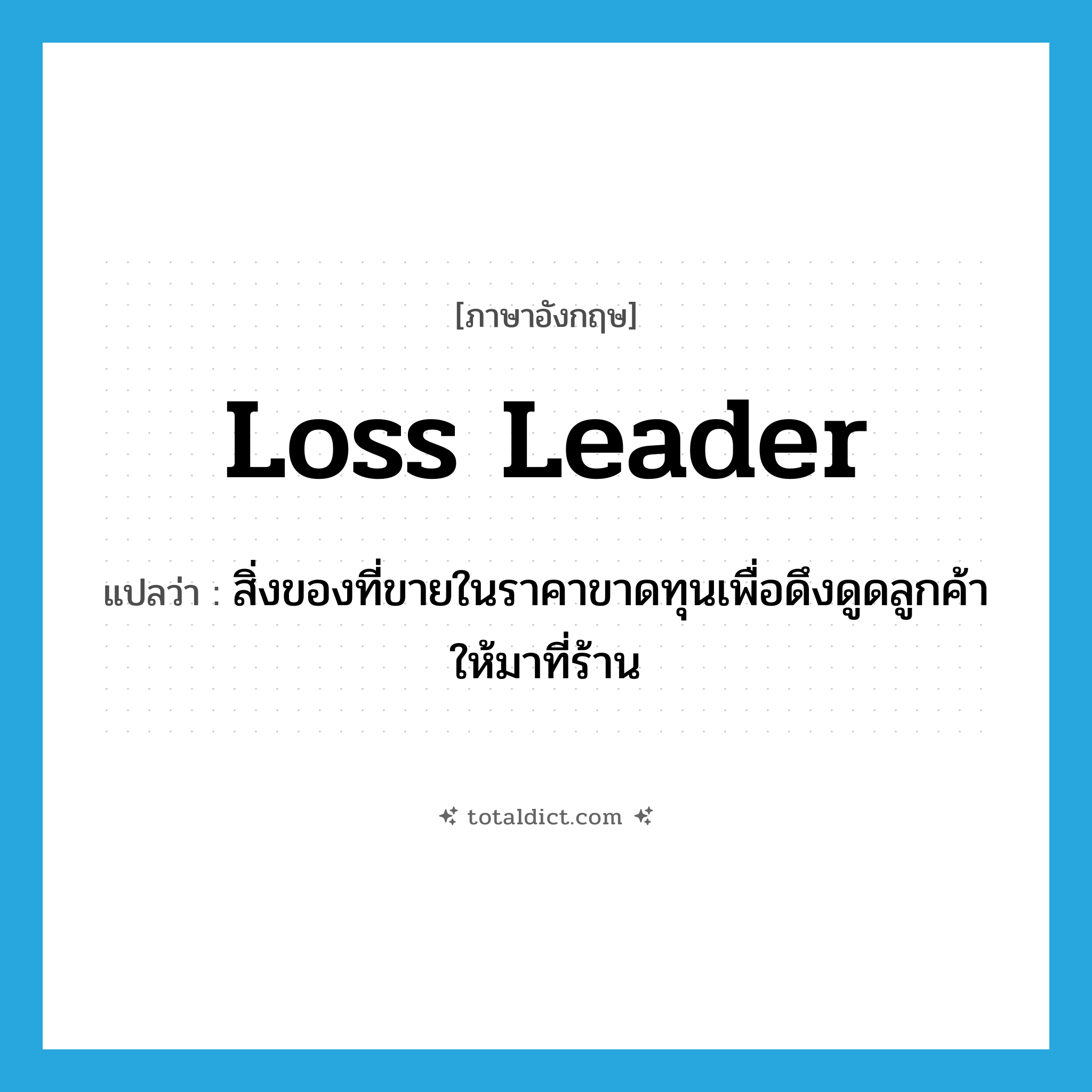 loss leader แปลว่า?, คำศัพท์ภาษาอังกฤษ loss leader แปลว่า สิ่งของที่ขายในราคาขาดทุนเพื่อดึงดูดลูกค้าให้มาที่ร้าน ประเภท N หมวด N