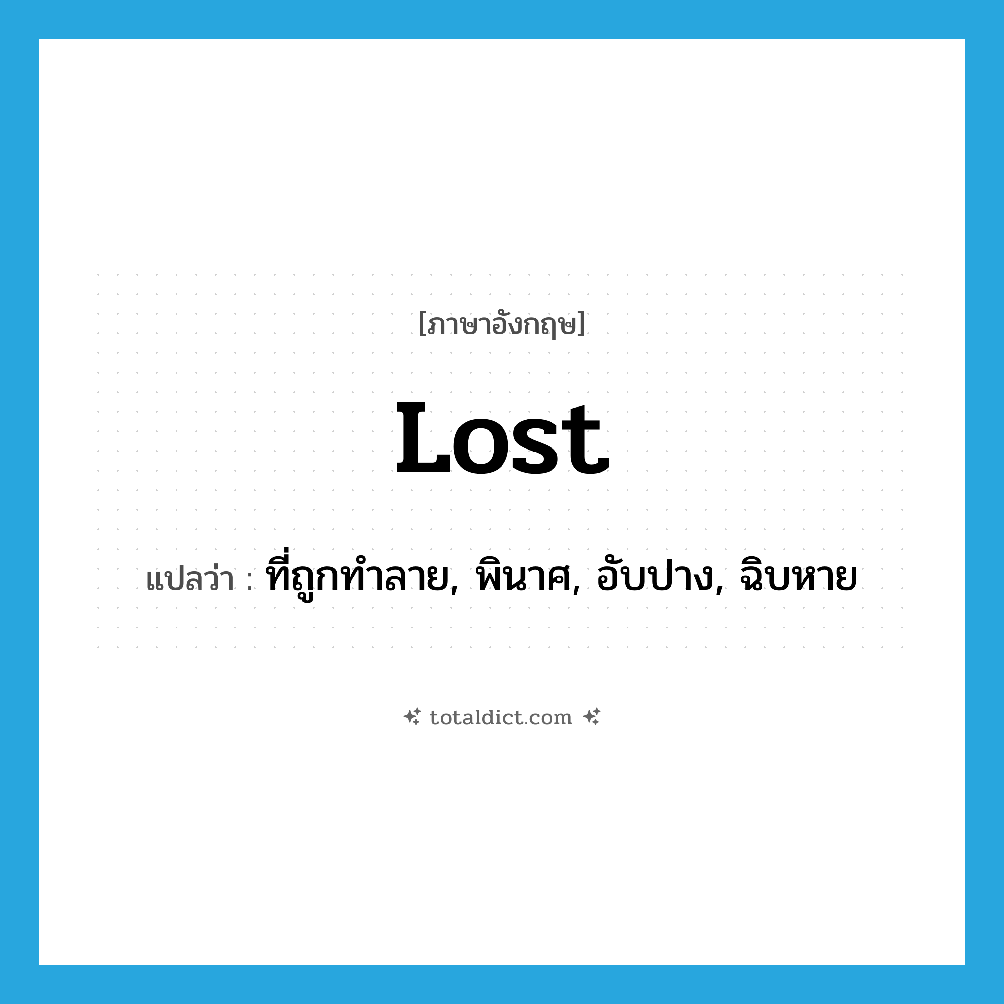 lost แปลว่า?, คำศัพท์ภาษาอังกฤษ lost แปลว่า ที่ถูกทำลาย, พินาศ, อับปาง, ฉิบหาย ประเภท ADJ หมวด ADJ