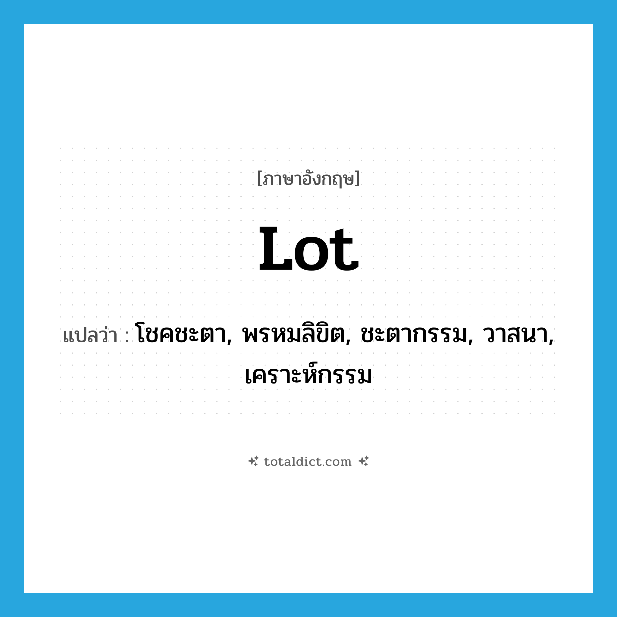 lot แปลว่า?, คำศัพท์ภาษาอังกฤษ lot แปลว่า โชคชะตา, พรหมลิขิต, ชะตากรรม, วาสนา, เคราะห์กรรม ประเภท N หมวด N