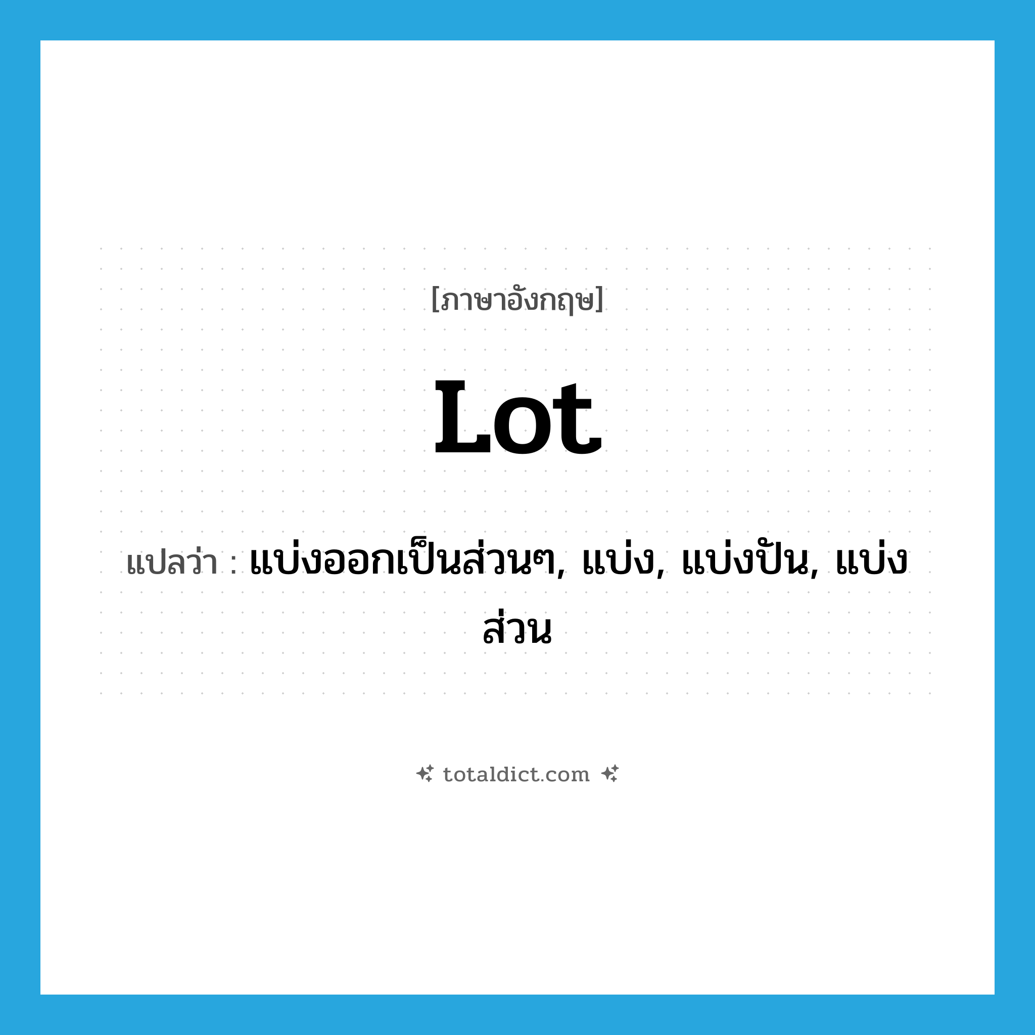 lot แปลว่า?, คำศัพท์ภาษาอังกฤษ lot แปลว่า แบ่งออกเป็นส่วนๆ, แบ่ง, แบ่งปัน, แบ่งส่วน ประเภท VT หมวด VT