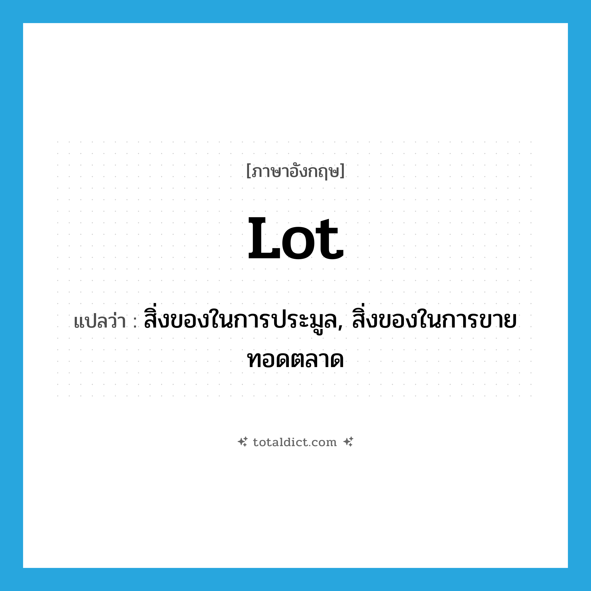 lot แปลว่า?, คำศัพท์ภาษาอังกฤษ lot แปลว่า สิ่งของในการประมูล, สิ่งของในการขายทอดตลาด ประเภท N หมวด N