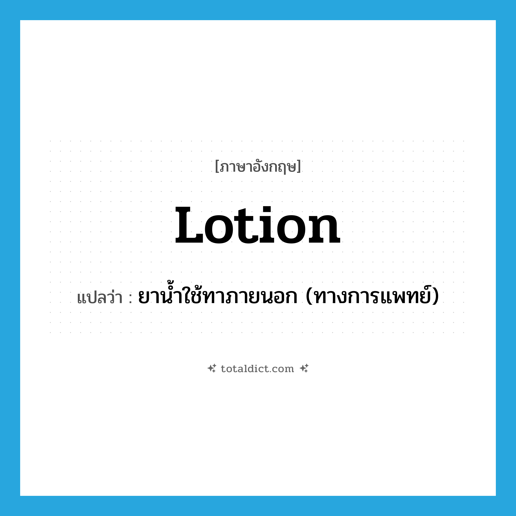 lotion แปลว่า?, คำศัพท์ภาษาอังกฤษ lotion แปลว่า ยาน้ำใช้ทาภายนอก (ทางการแพทย์) ประเภท N หมวด N