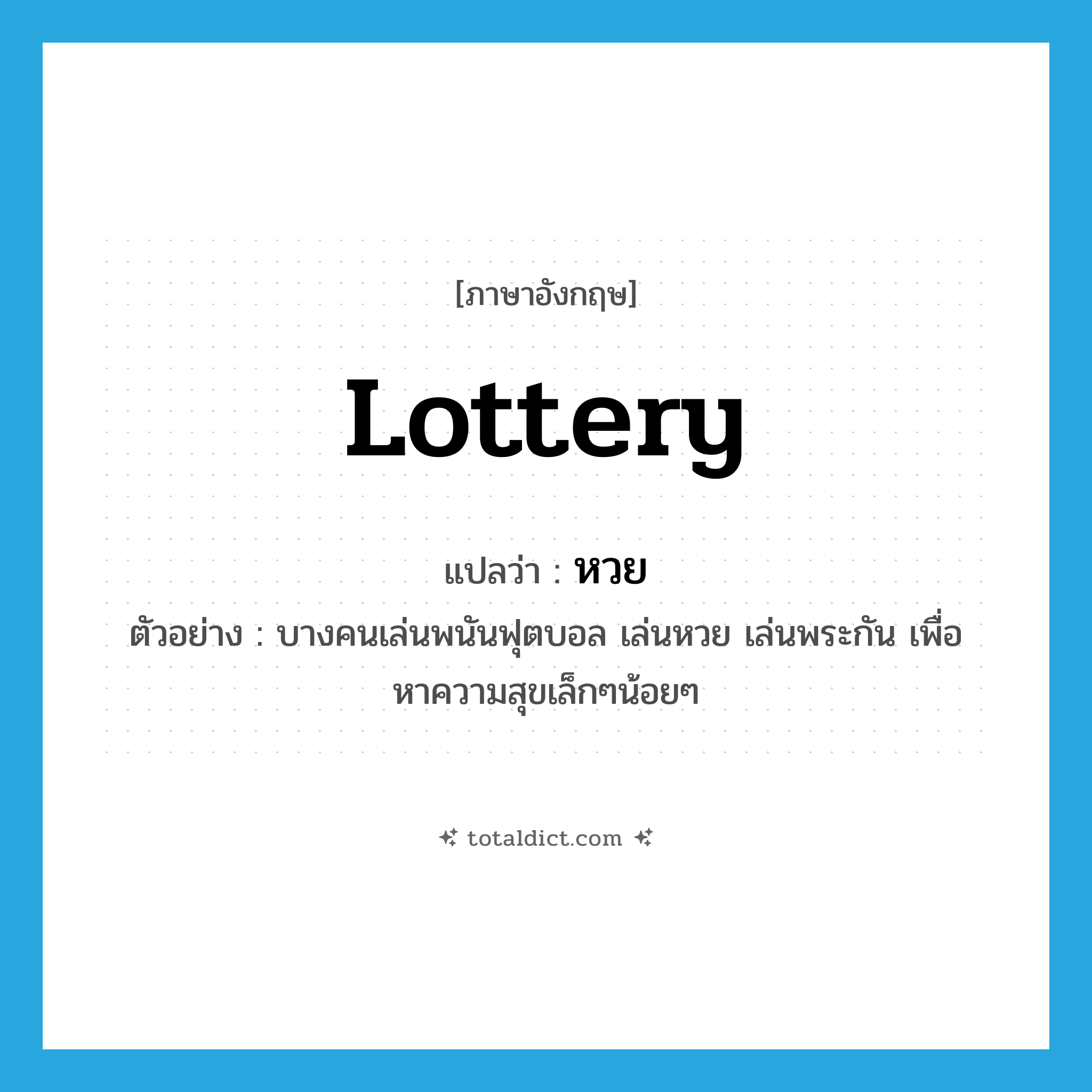 lottery แปลว่า?, คำศัพท์ภาษาอังกฤษ lottery แปลว่า หวย ประเภท N ตัวอย่าง บางคนเล่นพนันฟุตบอล เล่นหวย เล่นพระกัน เพื่อหาความสุขเล็กๆน้อยๆ หมวด N