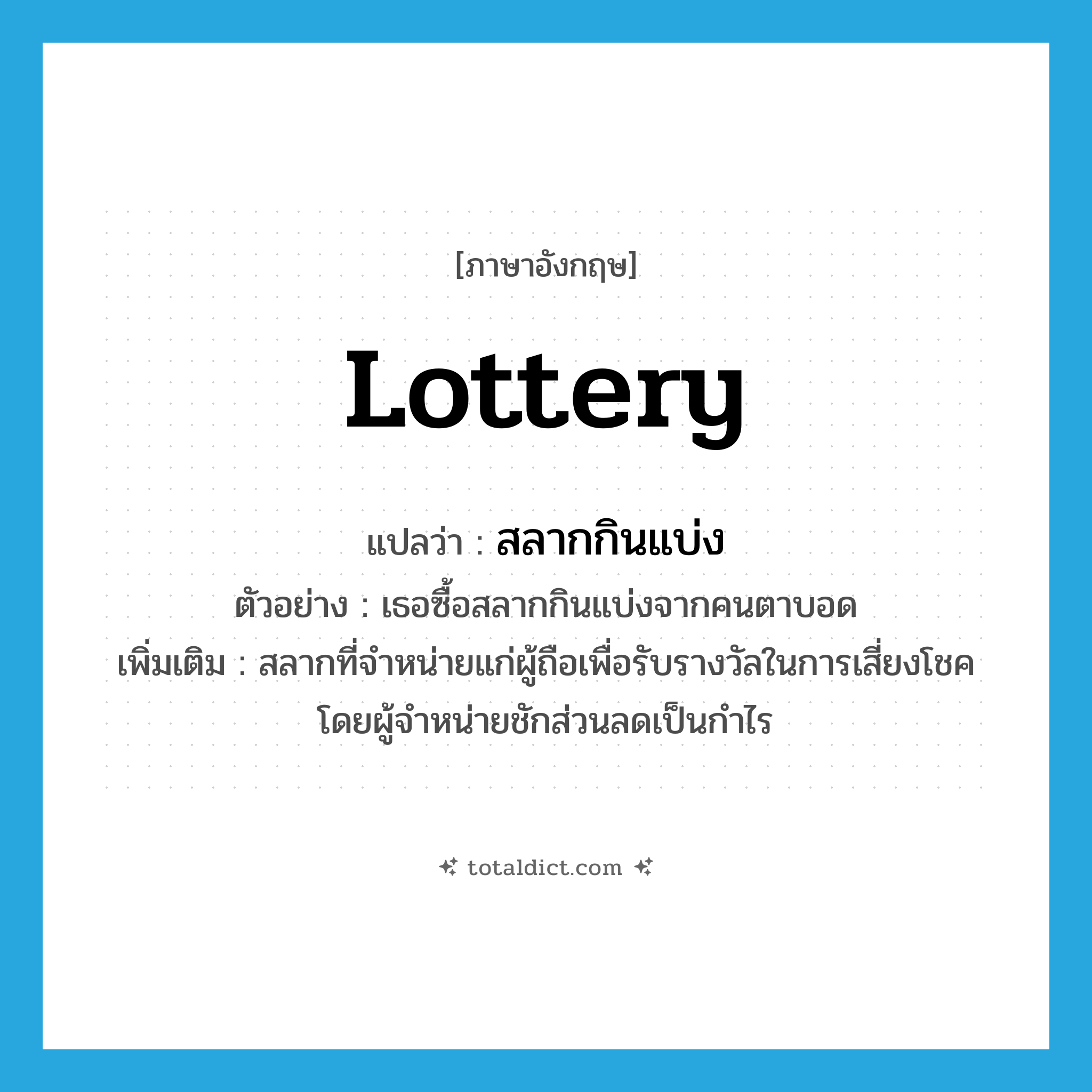 lottery แปลว่า?, คำศัพท์ภาษาอังกฤษ lottery แปลว่า สลากกินแบ่ง ประเภท N ตัวอย่าง เธอซื้อสลากกินแบ่งจากคนตาบอด เพิ่มเติม สลากที่จำหน่ายแก่ผู้ถือเพื่อรับรางวัลในการเสี่ยงโชค โดยผู้จำหน่ายชักส่วนลดเป็นกำไร หมวด N