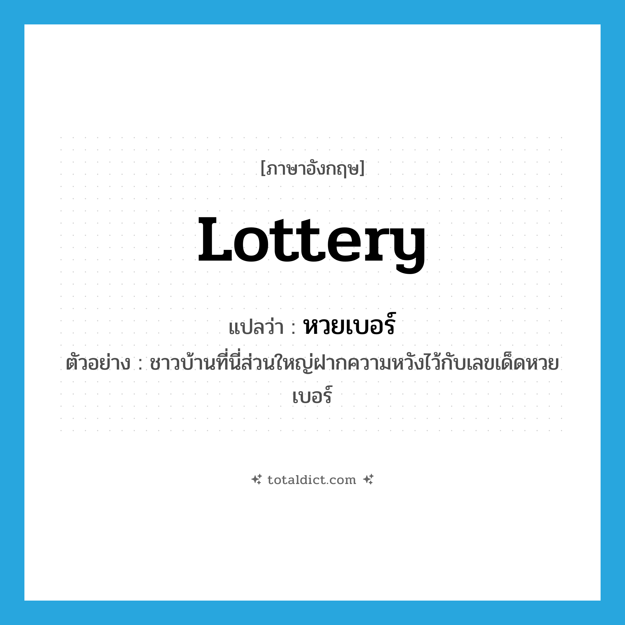 lottery แปลว่า?, คำศัพท์ภาษาอังกฤษ lottery แปลว่า หวยเบอร์ ประเภท N ตัวอย่าง ชาวบ้านที่นี่ส่วนใหญ่ฝากความหวังไว้กับเลขเด็ดหวยเบอร์ หมวด N