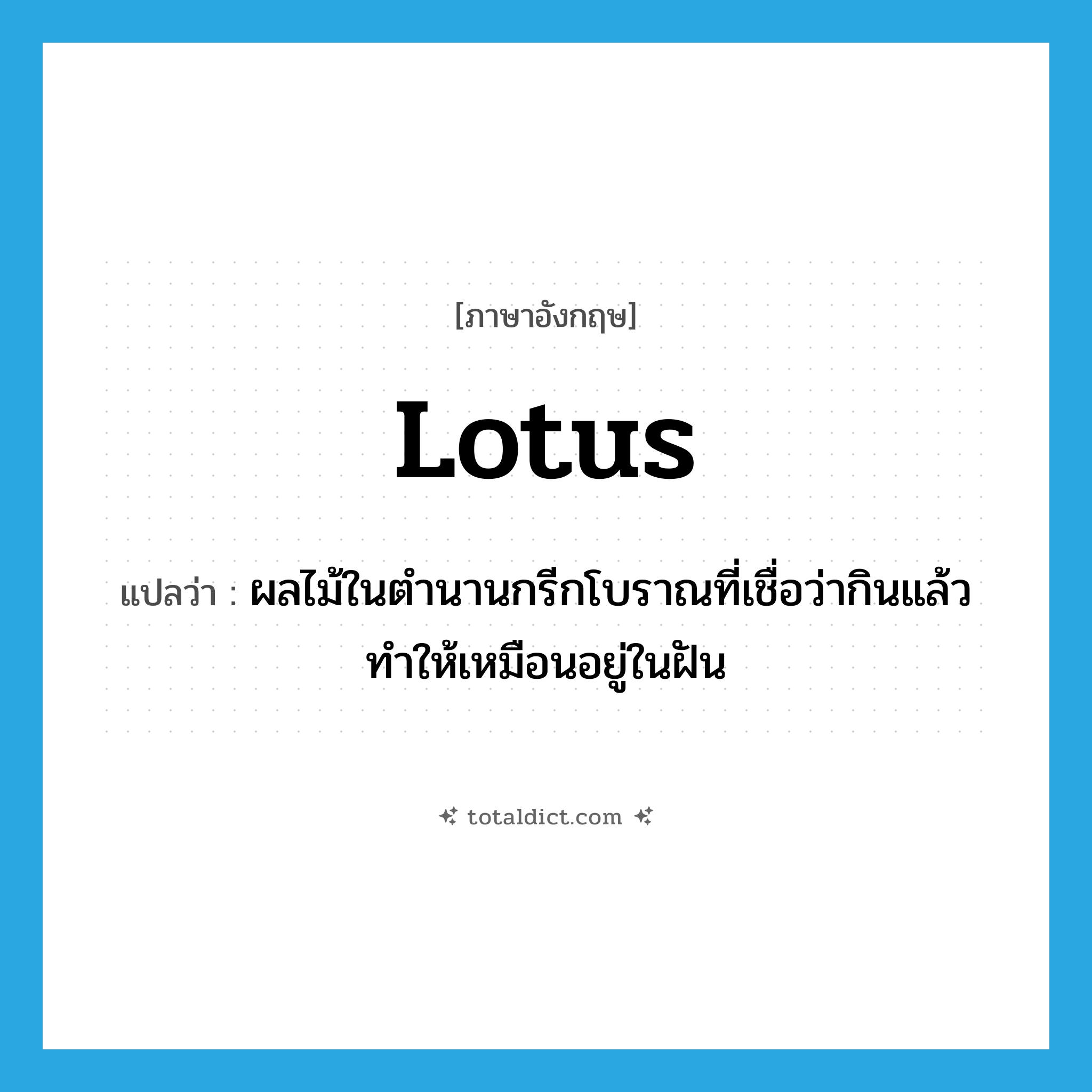 lotus แปลว่า?, คำศัพท์ภาษาอังกฤษ lotus แปลว่า ผลไม้ในตำนานกรีกโบราณที่เชื่อว่ากินแล้วทำให้เหมือนอยู่ในฝัน ประเภท N หมวด N