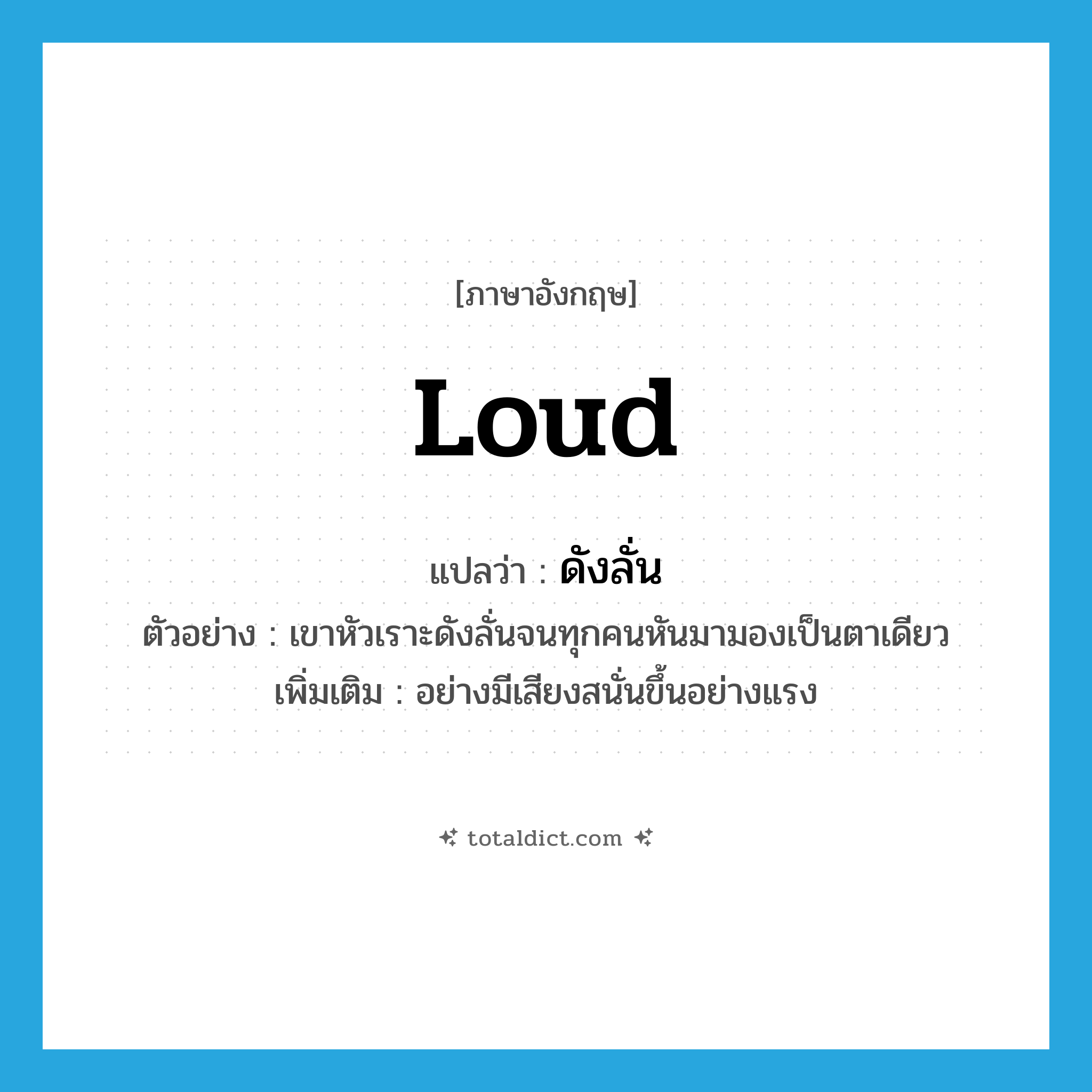 loud แปลว่า?, คำศัพท์ภาษาอังกฤษ loud แปลว่า ดังลั่น ประเภท ADV ตัวอย่าง เขาหัวเราะดังลั่นจนทุกคนหันมามองเป็นตาเดียว เพิ่มเติม อย่างมีเสียงสนั่นขึ้นอย่างแรง หมวด ADV