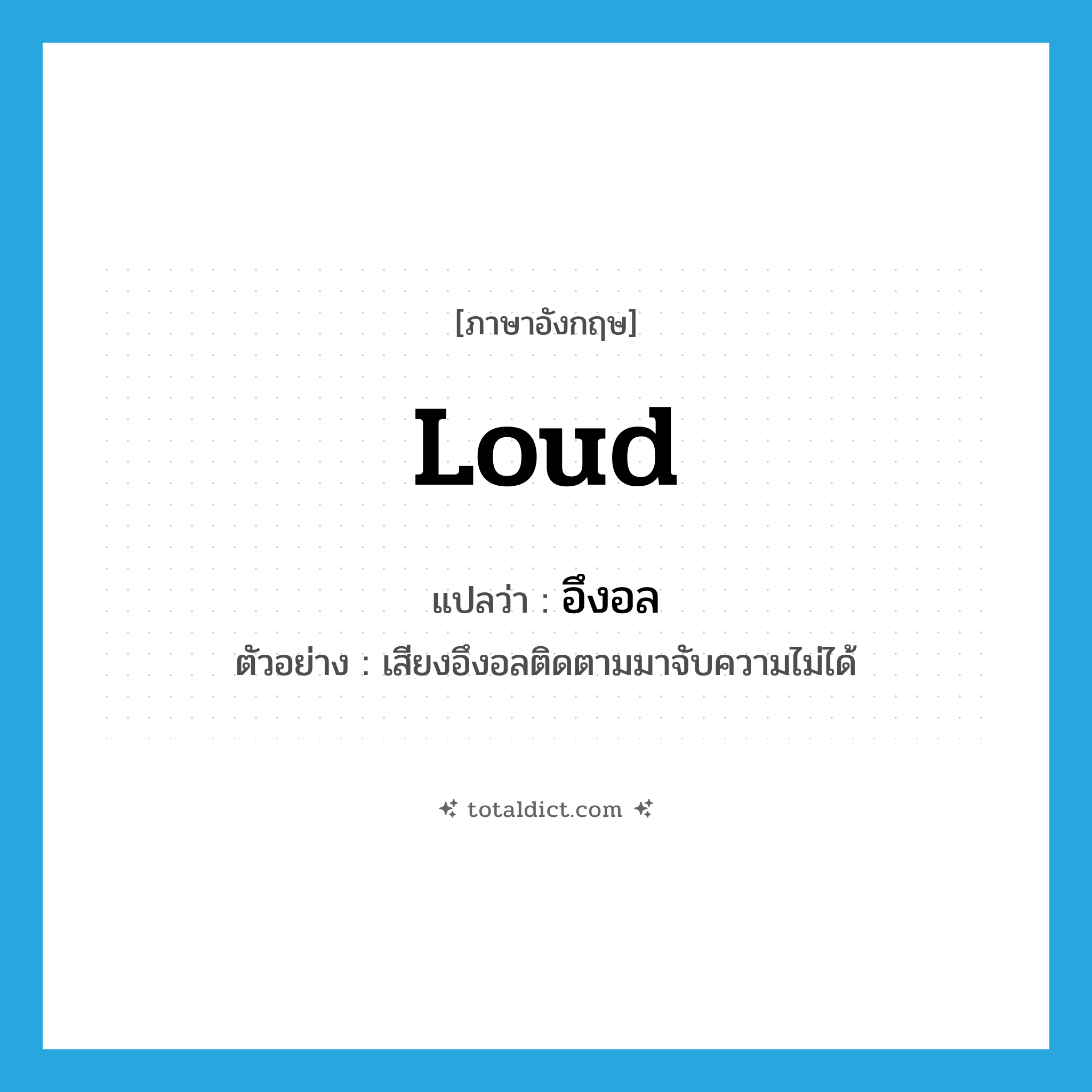 loud แปลว่า?, คำศัพท์ภาษาอังกฤษ loud แปลว่า อึงอล ประเภท ADJ ตัวอย่าง เสียงอึงอลติดตามมาจับความไม่ได้ หมวด ADJ