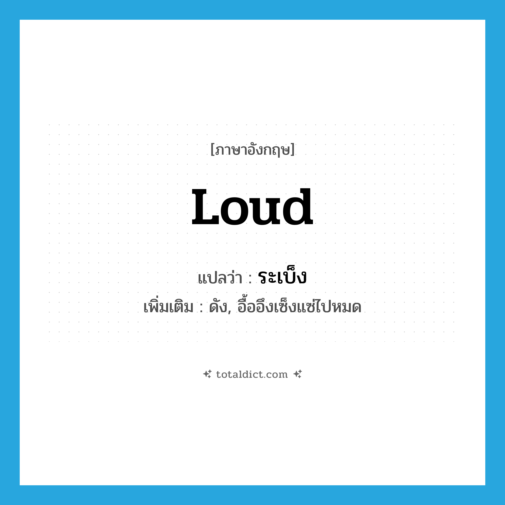 loud แปลว่า?, คำศัพท์ภาษาอังกฤษ loud แปลว่า ระเบ็ง ประเภท ADJ เพิ่มเติม ดัง, อื้ออึงเซ็งแซ่ไปหมด หมวด ADJ