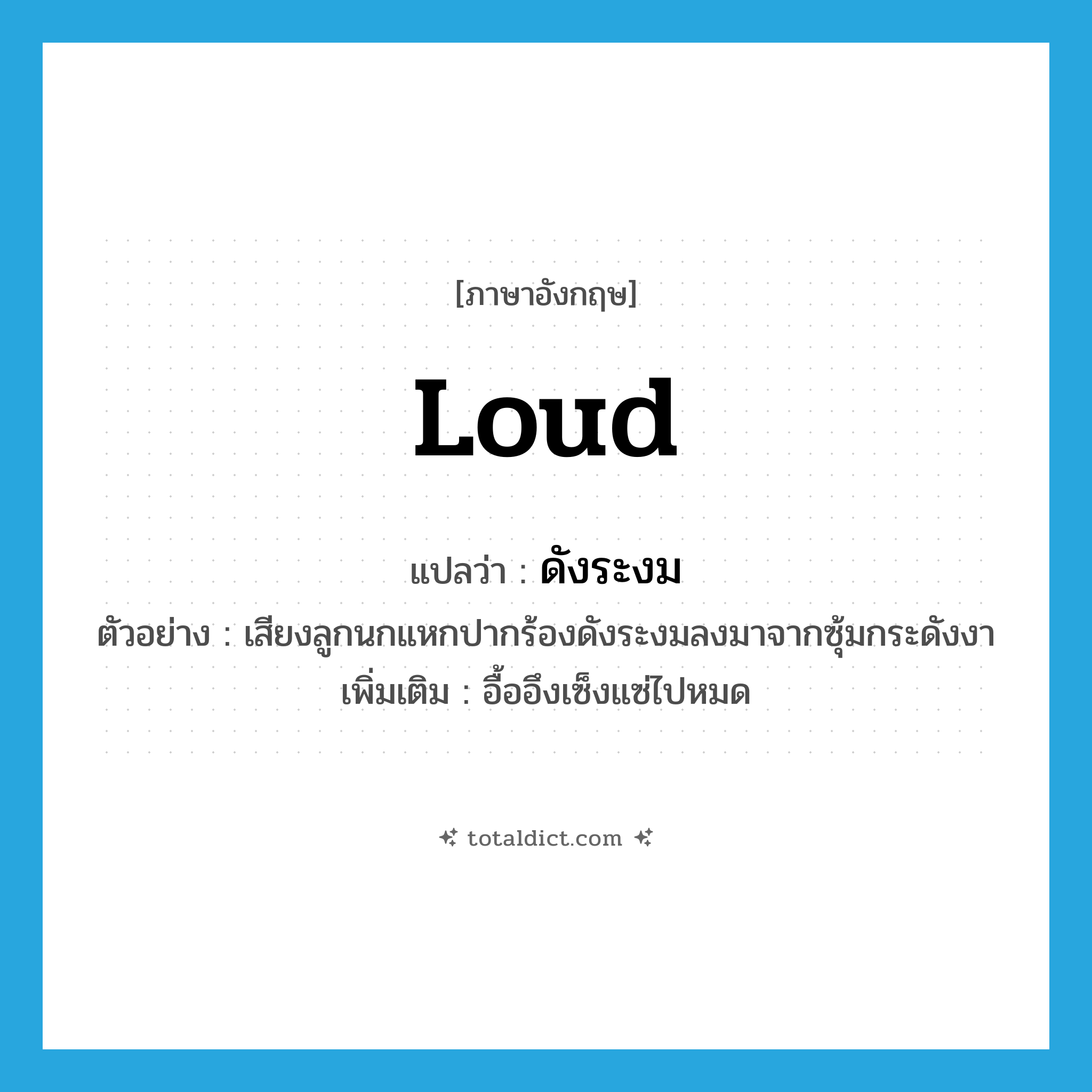 loud แปลว่า?, คำศัพท์ภาษาอังกฤษ loud แปลว่า ดังระงม ประเภท ADV ตัวอย่าง เสียงลูกนกแหกปากร้องดังระงมลงมาจากซุ้มกระดังงา เพิ่มเติม อื้ออึงเซ็งแซ่ไปหมด หมวด ADV