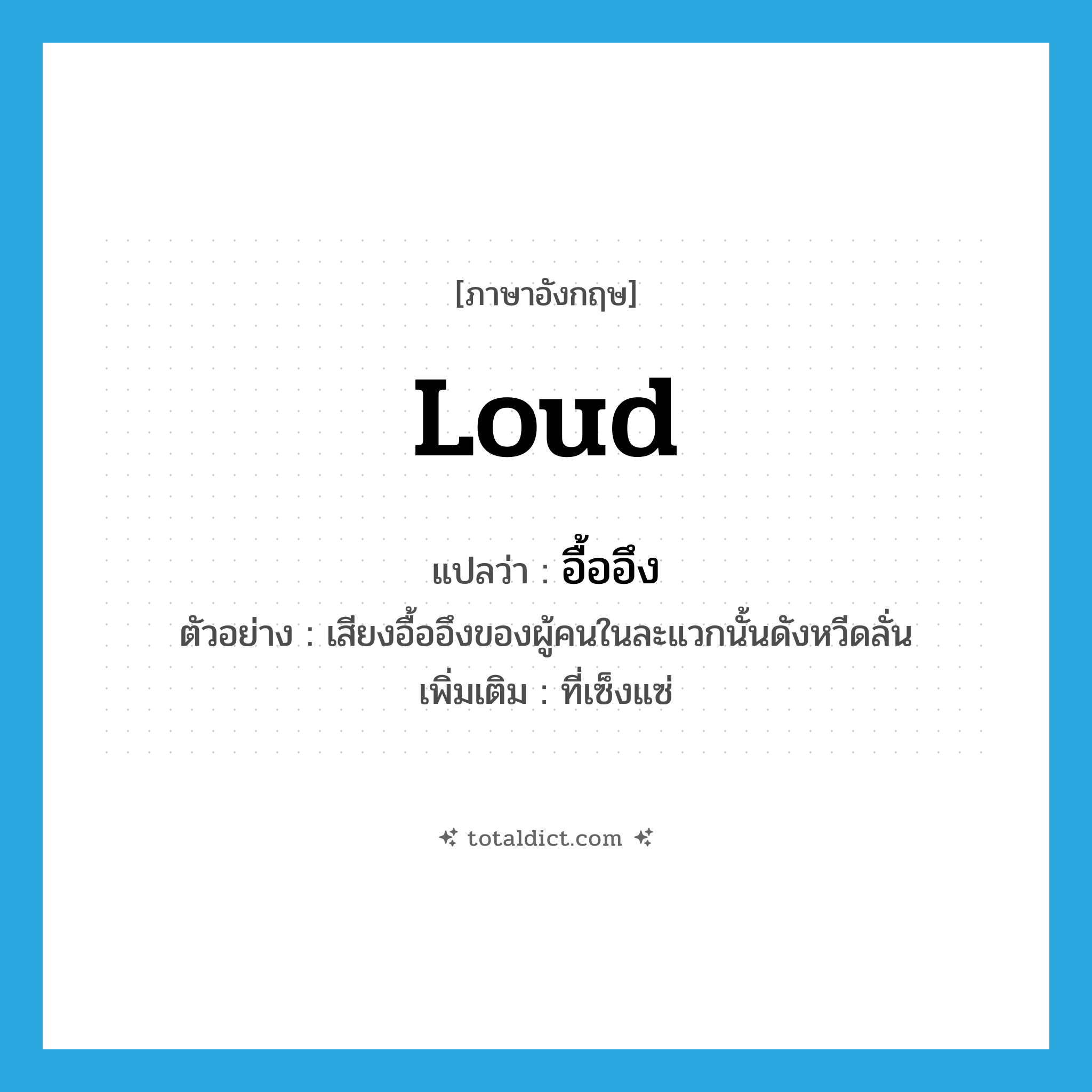 loud แปลว่า?, คำศัพท์ภาษาอังกฤษ loud แปลว่า อื้ออึง ประเภท ADJ ตัวอย่าง เสียงอื้ออึงของผู้คนในละแวกนั้นดังหวีดลั่น เพิ่มเติม ที่เซ็งแซ่ หมวด ADJ