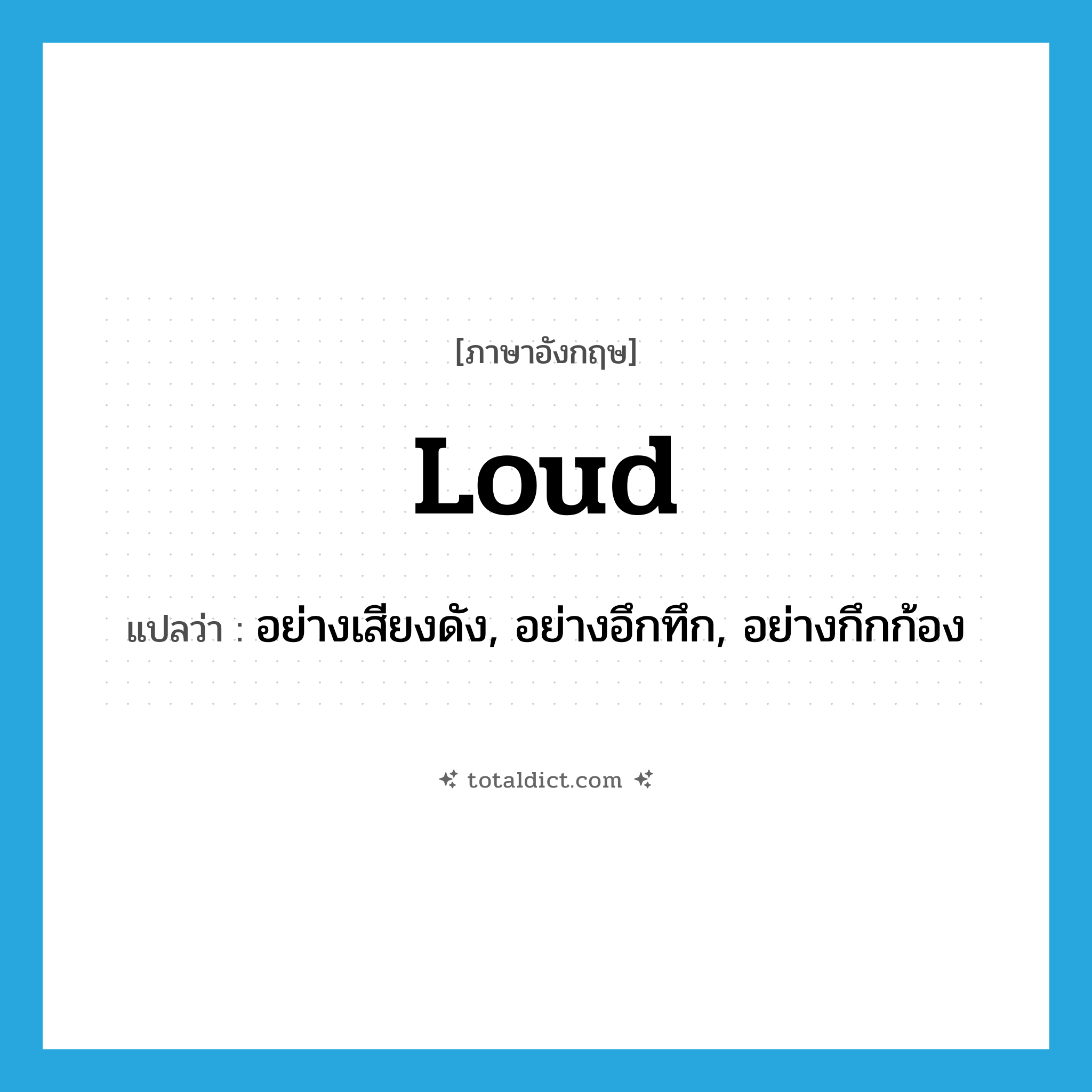 loud แปลว่า?, คำศัพท์ภาษาอังกฤษ loud แปลว่า อย่างเสียงดัง, อย่างอึกทึก, อย่างกึกก้อง ประเภท ADV หมวด ADV