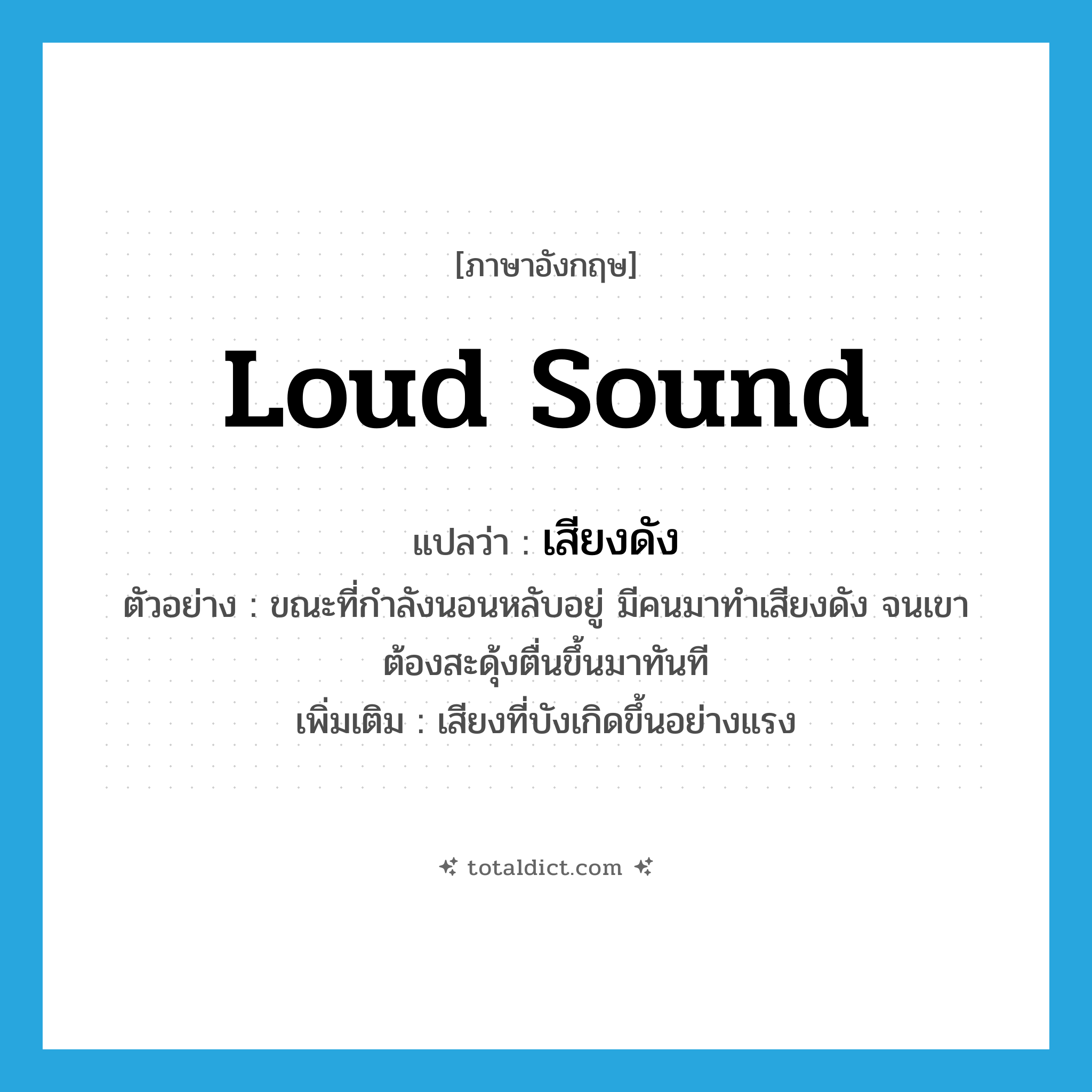 loud sound แปลว่า?, คำศัพท์ภาษาอังกฤษ loud sound แปลว่า เสียงดัง ประเภท N ตัวอย่าง ขณะที่กำลังนอนหลับอยู่ มีคนมาทำเสียงดัง จนเขาต้องสะดุ้งตื่นขึ้นมาทันที เพิ่มเติม เสียงที่บังเกิดขึ้นอย่างแรง หมวด N