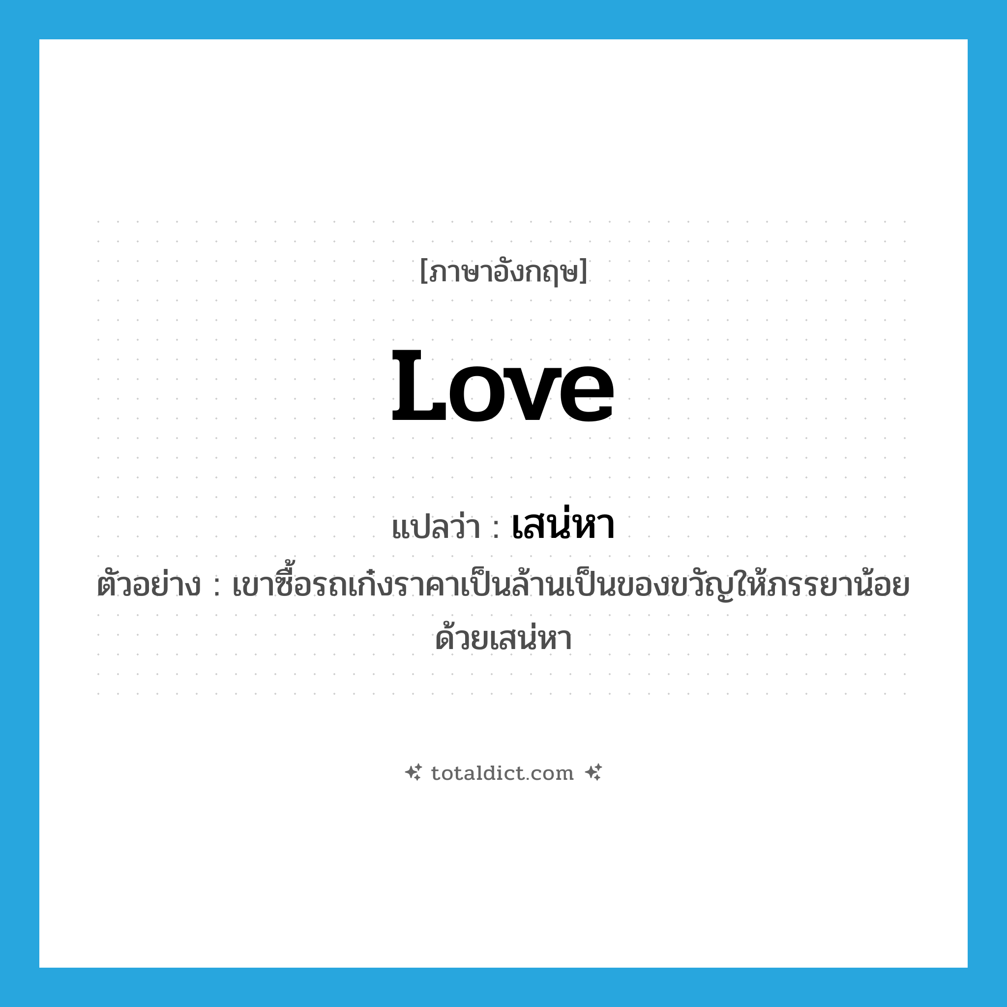 love แปลว่า?, คำศัพท์ภาษาอังกฤษ love แปลว่า เสน่หา ประเภท N ตัวอย่าง เขาซื้อรถเก๋งราคาเป็นล้านเป็นของขวัญให้ภรรยาน้อยด้วยเสน่หา หมวด N