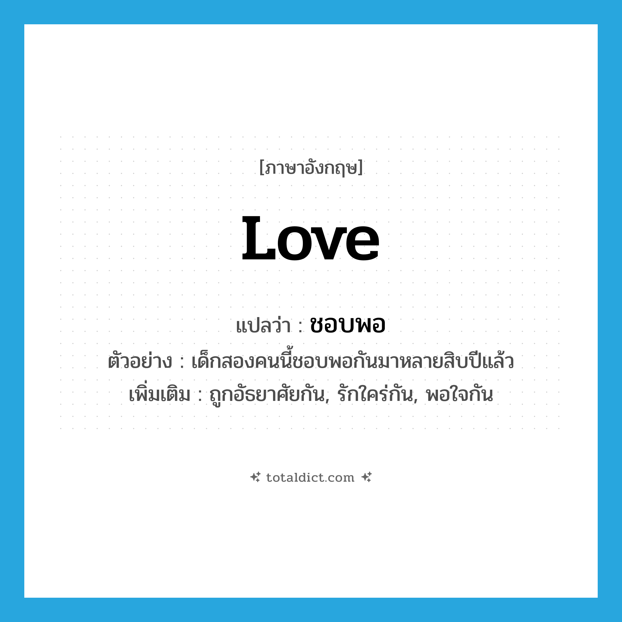 love แปลว่า?, คำศัพท์ภาษาอังกฤษ love แปลว่า ชอบพอ ประเภท V ตัวอย่าง เด็กสองคนนี้ชอบพอกันมาหลายสิบปีแล้ว เพิ่มเติม ถูกอัธยาศัยกัน, รักใคร่กัน, พอใจกัน หมวด V