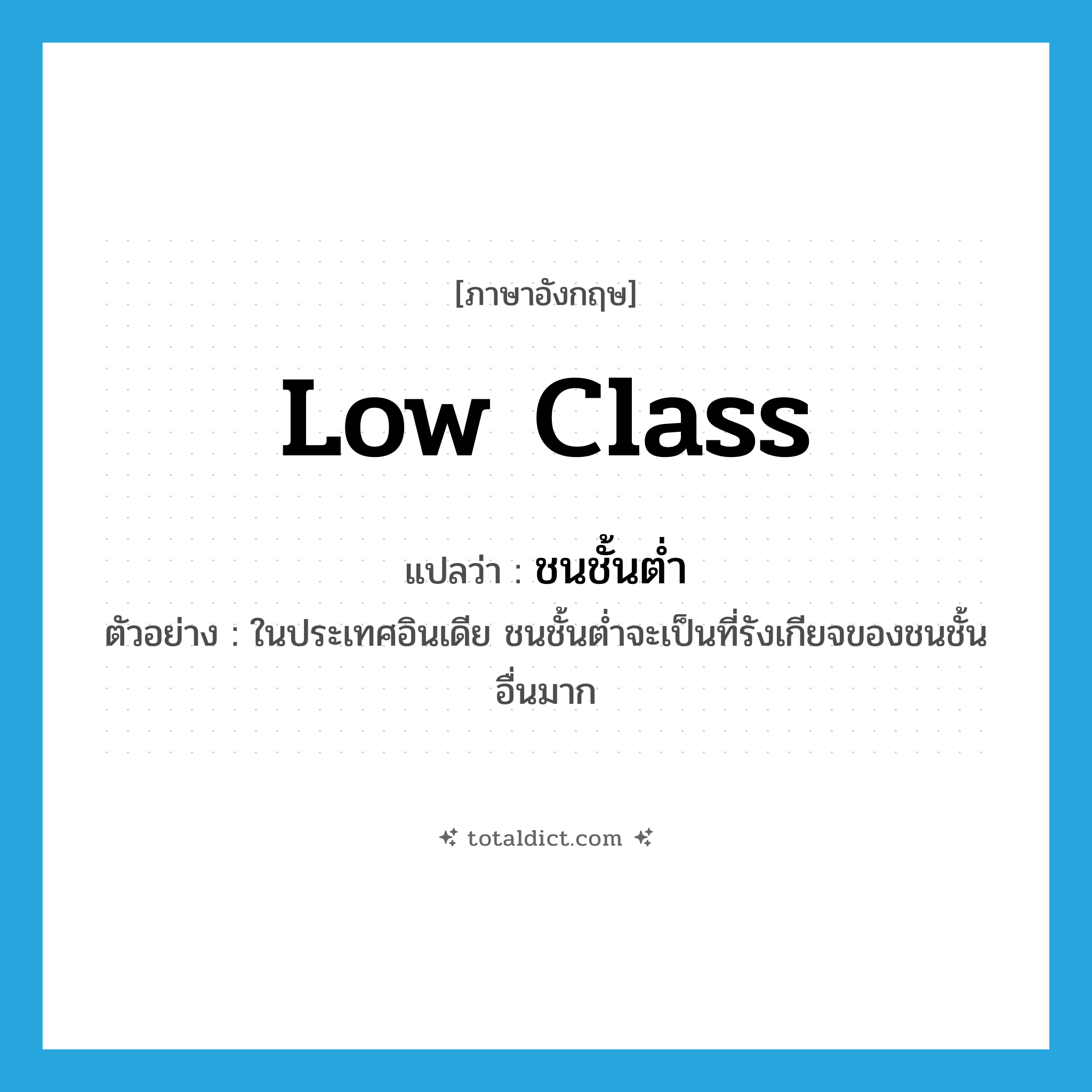 low class แปลว่า?, คำศัพท์ภาษาอังกฤษ low class แปลว่า ชนชั้นต่ำ ประเภท N ตัวอย่าง ในประเทศอินเดีย ชนชั้นต่ำจะเป็นที่รังเกียจของชนชั้นอื่นมาก หมวด N