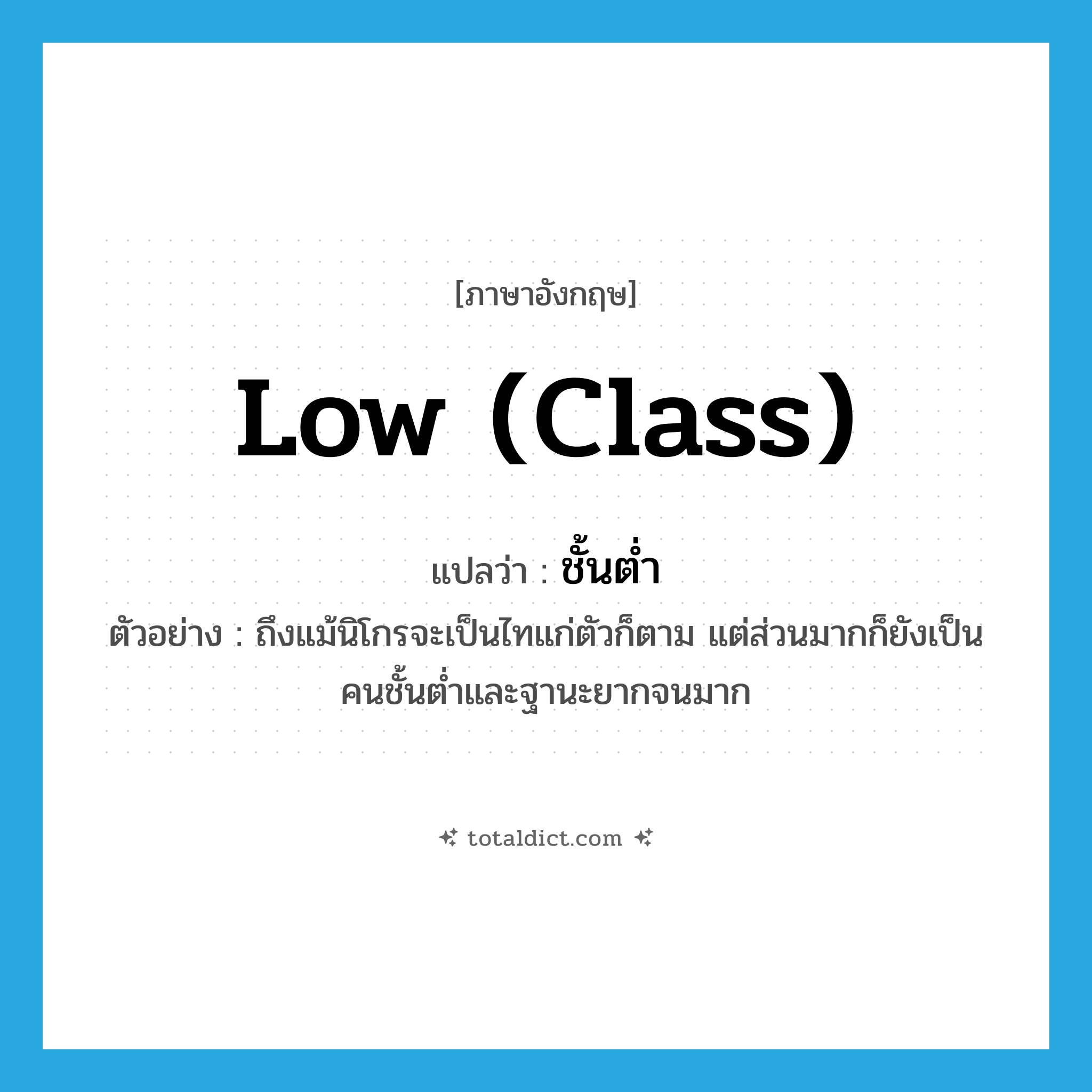 low class แปลว่า?, คำศัพท์ภาษาอังกฤษ low (class) แปลว่า ชั้นต่ำ ประเภท ADJ ตัวอย่าง ถึงแม้นิโกรจะเป็นไทแก่ตัวก็ตาม แต่ส่วนมากก็ยังเป็นคนชั้นต่ำและฐานะยากจนมาก หมวด ADJ