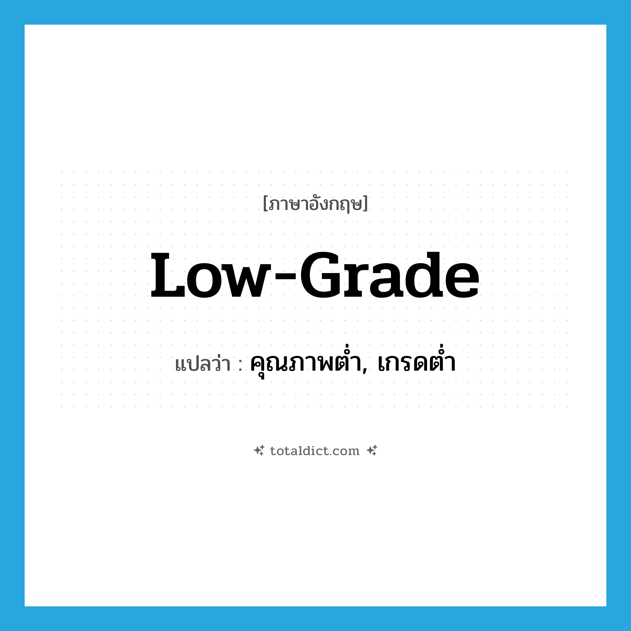 low grade แปลว่า?, คำศัพท์ภาษาอังกฤษ low-grade แปลว่า คุณภาพต่ำ, เกรดต่ำ ประเภท ADJ หมวด ADJ