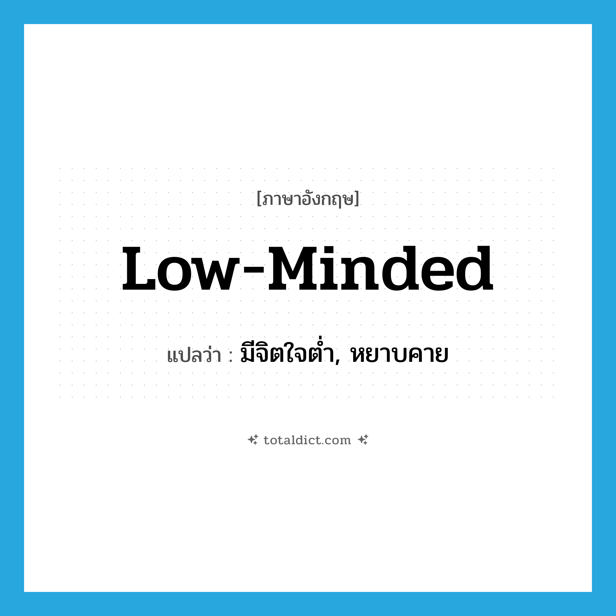 low-minded แปลว่า?, คำศัพท์ภาษาอังกฤษ low-minded แปลว่า มีจิตใจต่ำ, หยาบคาย ประเภท ADJ หมวด ADJ