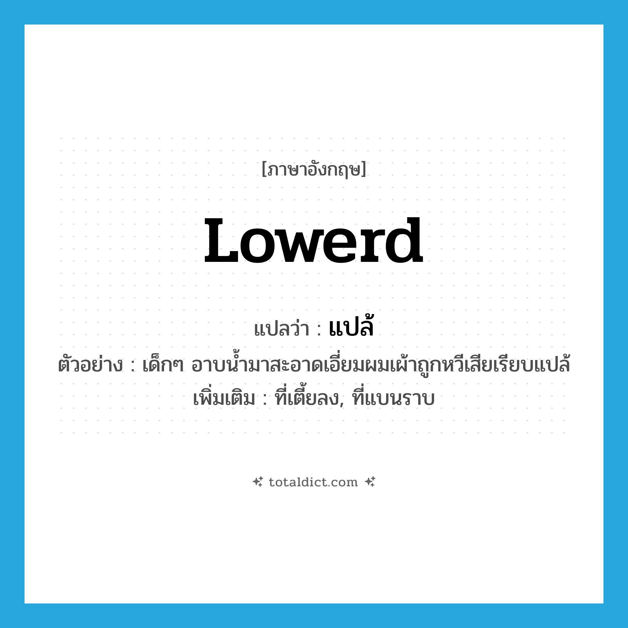 lowerd แปลว่า?, คำศัพท์ภาษาอังกฤษ lowerd แปลว่า แปล้ ประเภท ADJ ตัวอย่าง เด็กๆ อาบน้ำมาสะอาดเอี่ยมผมเผ้าถูกหวีเสียเรียบแปล้ เพิ่มเติม ที่เตี้ยลง, ที่แบนราบ หมวด ADJ