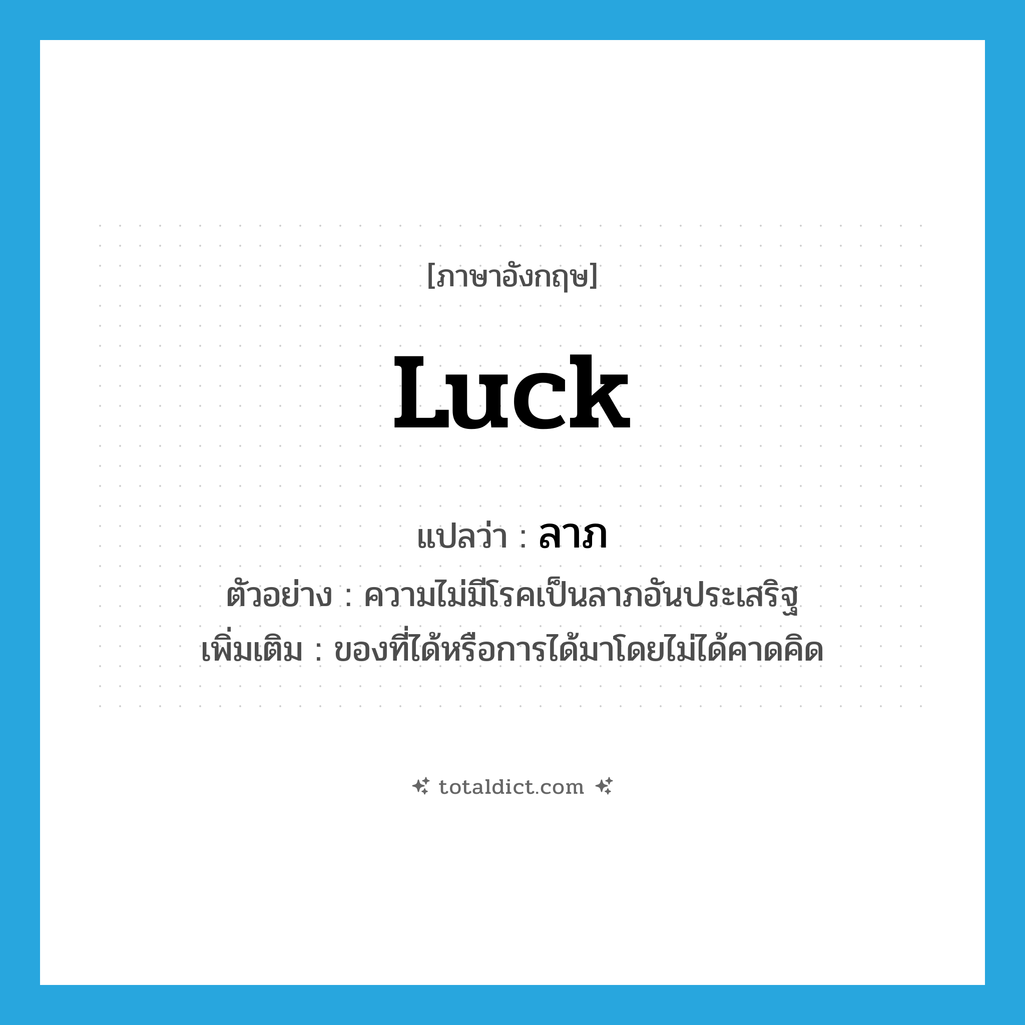 luck แปลว่า?, คำศัพท์ภาษาอังกฤษ luck แปลว่า ลาภ ประเภท N ตัวอย่าง ความไม่มีโรคเป็นลาภอันประเสริฐ เพิ่มเติม ของที่ได้หรือการได้มาโดยไม่ได้คาดคิด หมวด N