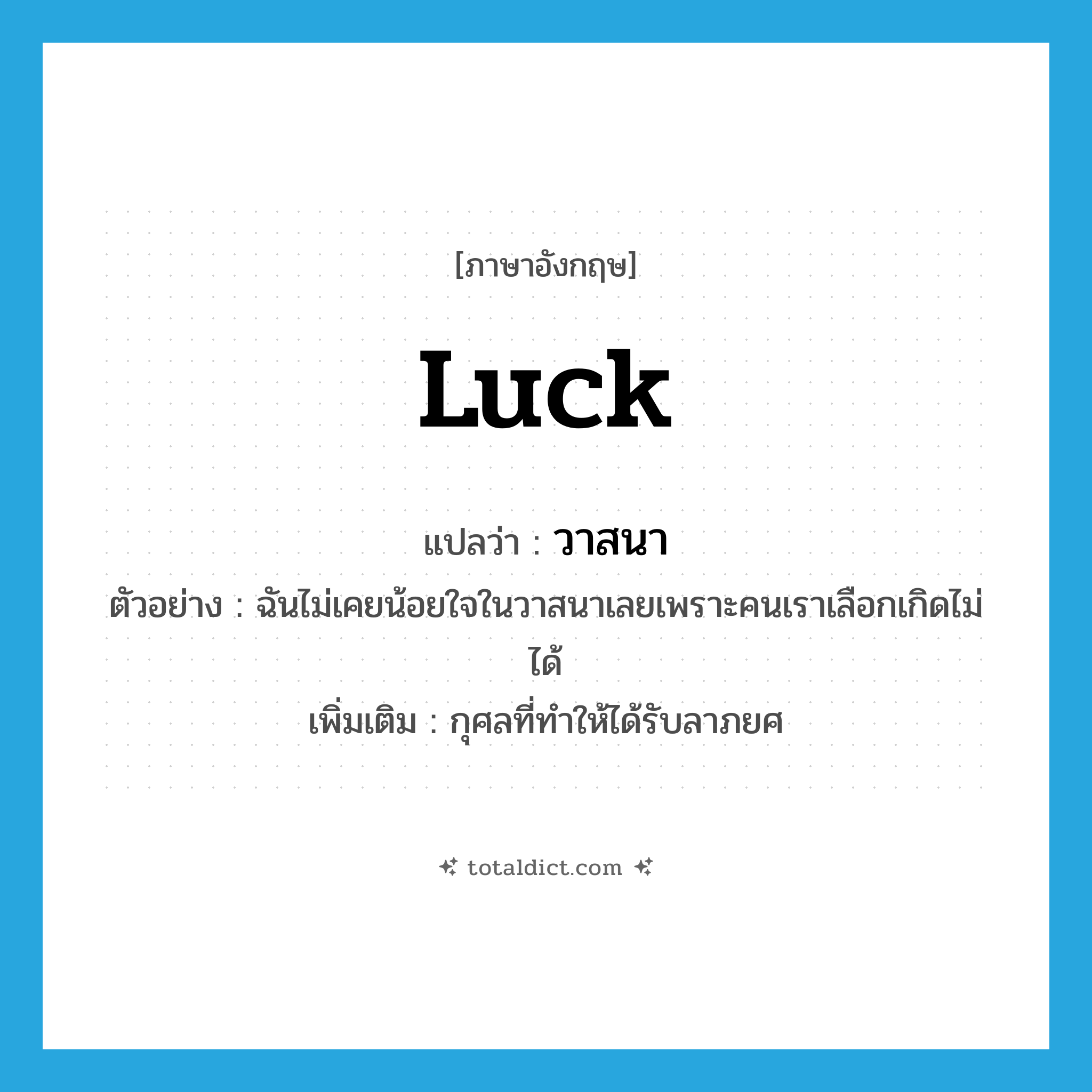 luck แปลว่า?, คำศัพท์ภาษาอังกฤษ luck แปลว่า วาสนา ประเภท N ตัวอย่าง ฉันไม่เคยน้อยใจในวาสนาเลยเพราะคนเราเลือกเกิดไม่ได้ เพิ่มเติม กุศลที่ทำให้ได้รับลาภยศ หมวด N