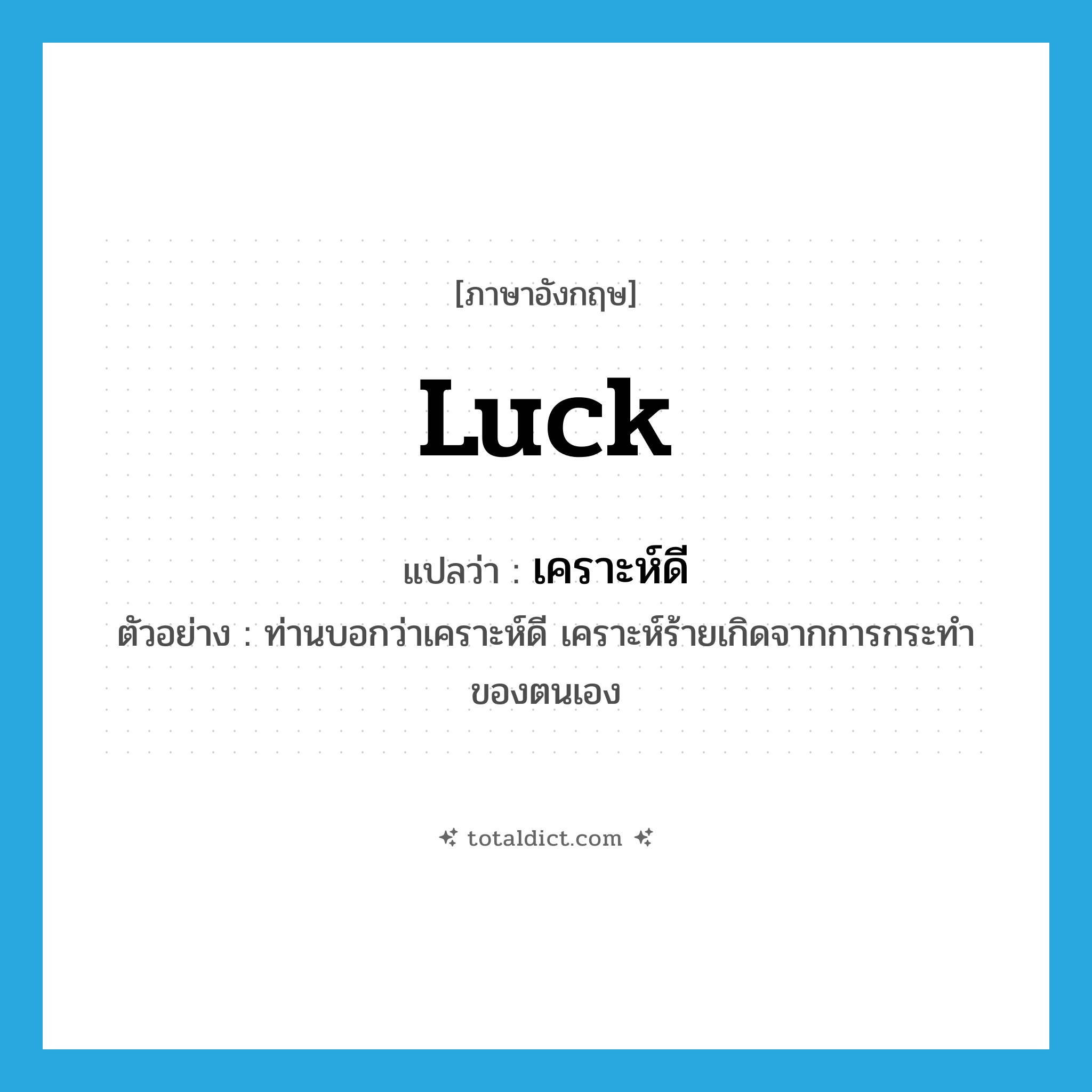 luck แปลว่า?, คำศัพท์ภาษาอังกฤษ luck แปลว่า เคราะห์ดี ประเภท N ตัวอย่าง ท่านบอกว่าเคราะห์ดี เคราะห์ร้ายเกิดจากการกระทำของตนเอง หมวด N