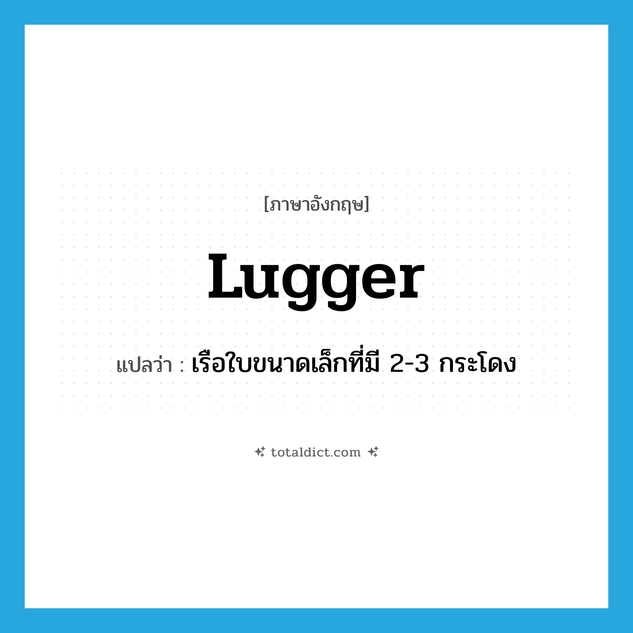 lugger แปลว่า?, คำศัพท์ภาษาอังกฤษ lugger แปลว่า เรือใบขนาดเล็กที่มี 2-3 กระโดง ประเภท N หมวด N