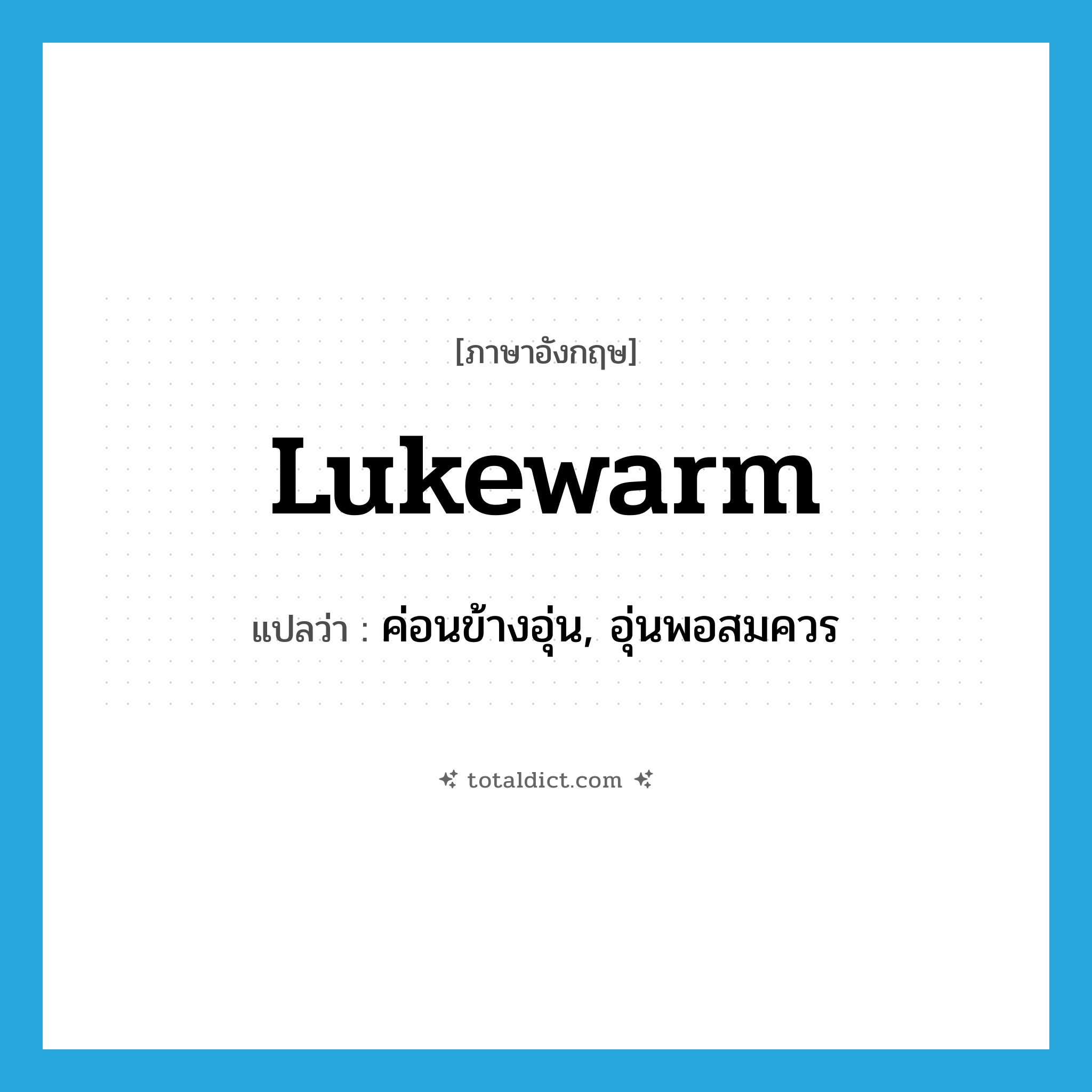 lukewarm แปลว่า?, คำศัพท์ภาษาอังกฤษ lukewarm แปลว่า ค่อนข้างอุ่น, อุ่นพอสมควร ประเภท ADJ หมวด ADJ