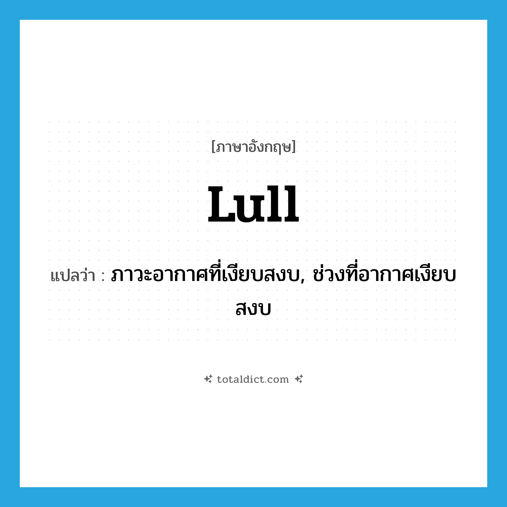 lull แปลว่า?, คำศัพท์ภาษาอังกฤษ lull แปลว่า ภาวะอากาศที่เงียบสงบ, ช่วงที่อากาศเงียบสงบ ประเภท N หมวด N