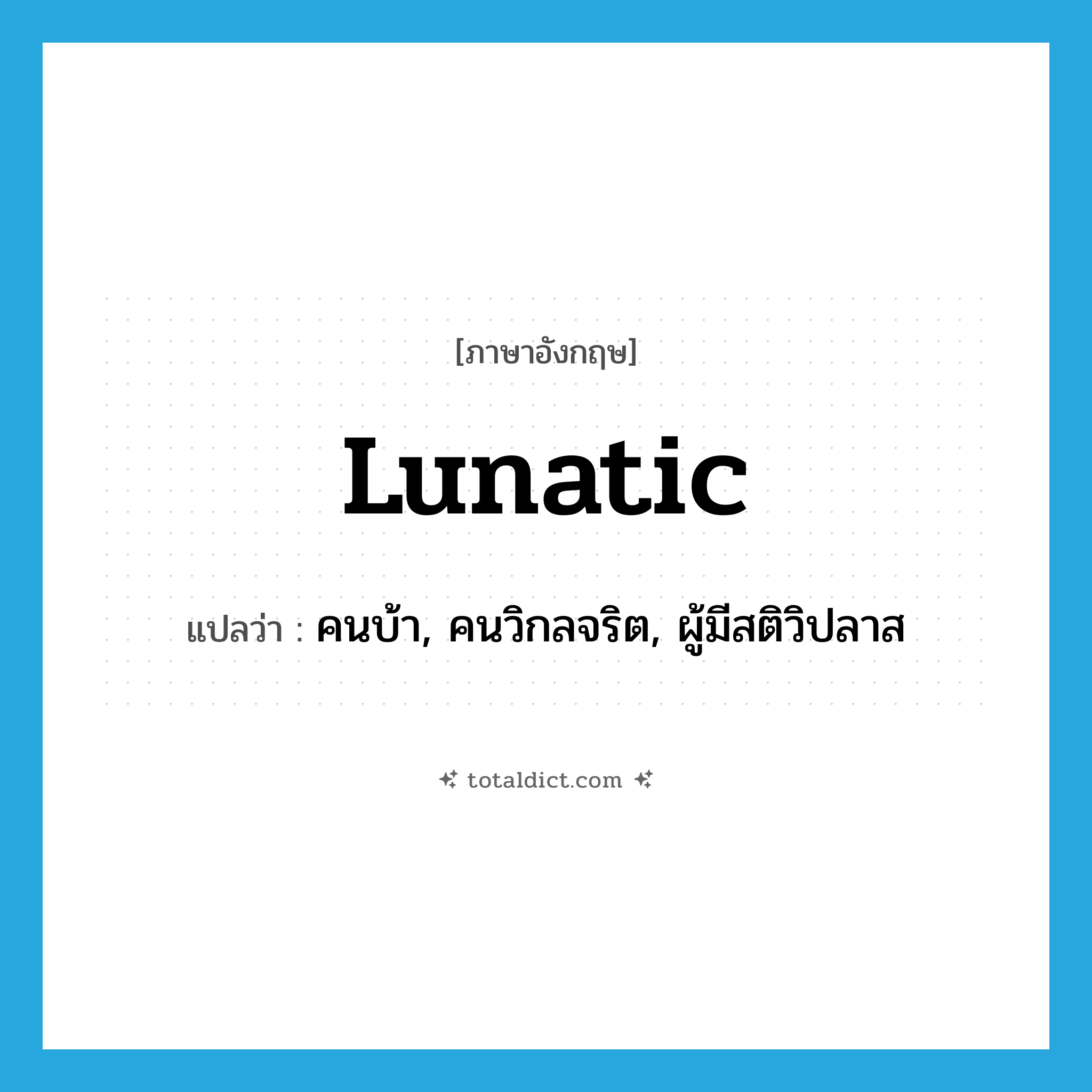 lunatic แปลว่า?, คำศัพท์ภาษาอังกฤษ lunatic แปลว่า คนบ้า, คนวิกลจริต, ผู้มีสติวิปลาส ประเภท N หมวด N