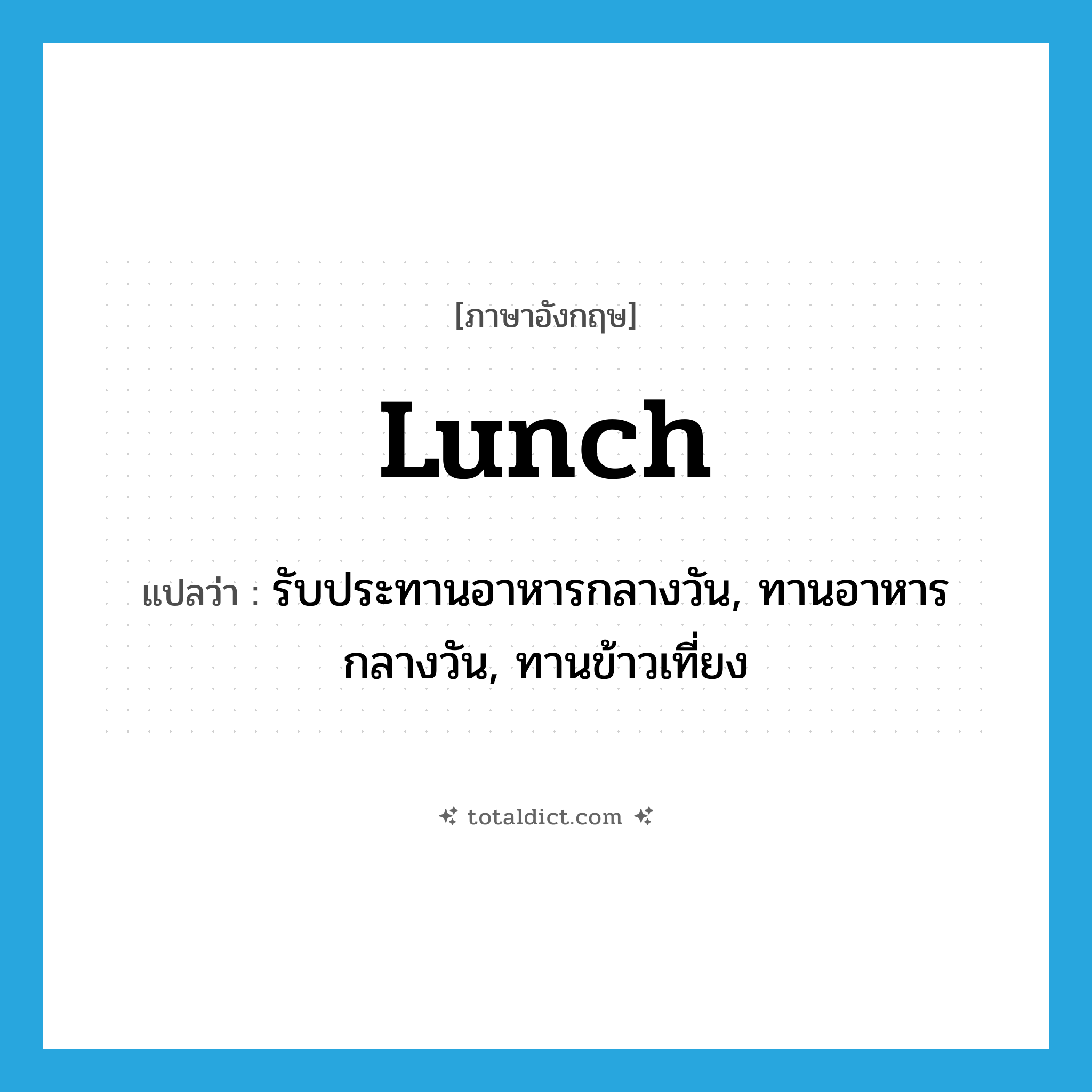 lunch แปลว่า?, คำศัพท์ภาษาอังกฤษ lunch แปลว่า รับประทานอาหารกลางวัน, ทานอาหารกลางวัน, ทานข้าวเที่ยง ประเภท VI หมวด VI