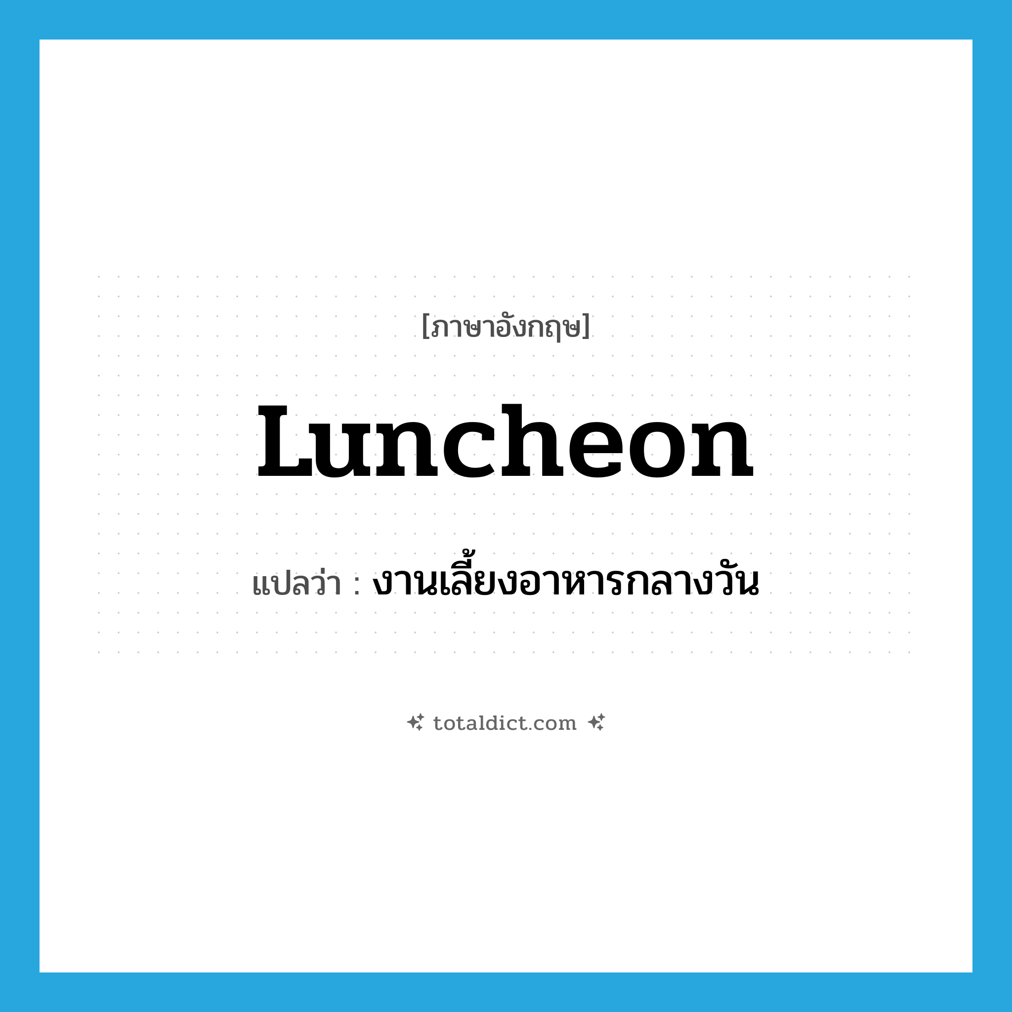 luncheon แปลว่า?, คำศัพท์ภาษาอังกฤษ luncheon แปลว่า งานเลี้ยงอาหารกลางวัน ประเภท N หมวด N