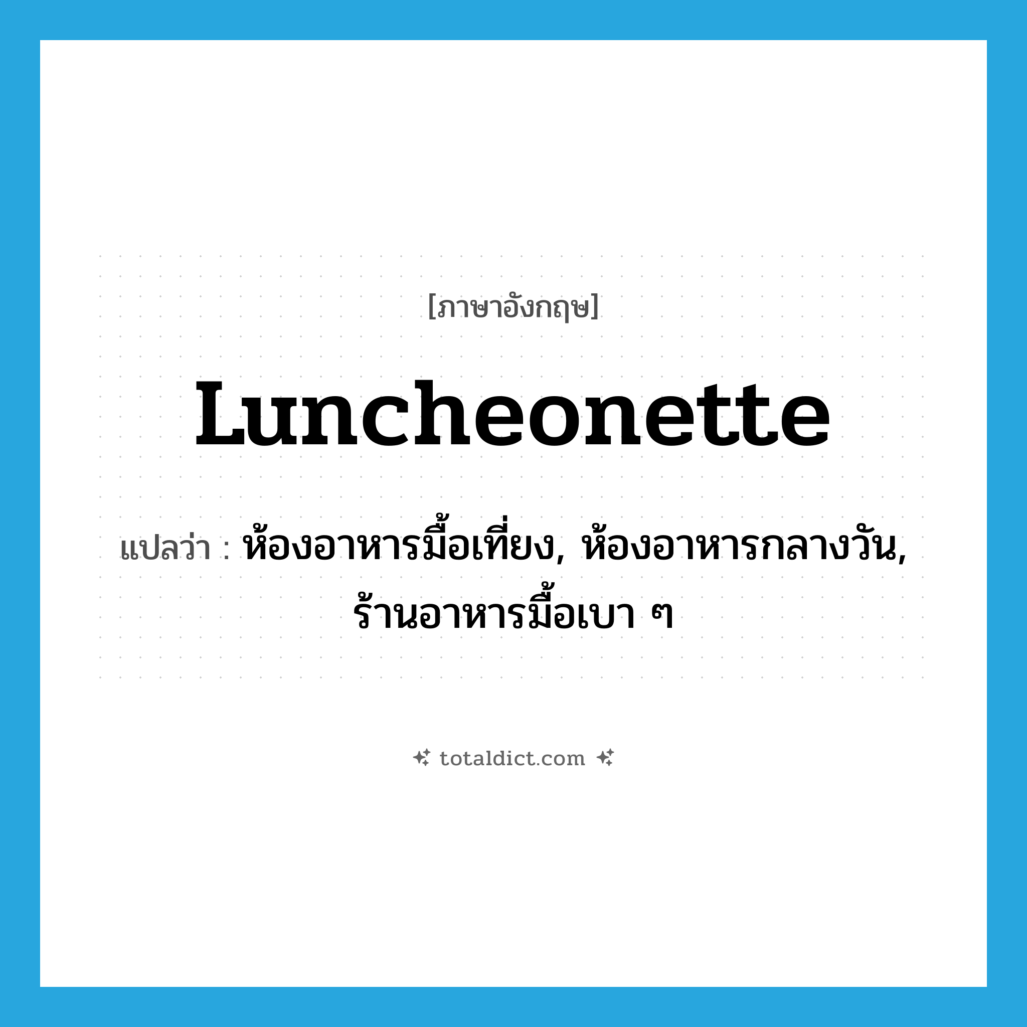 luncheonette แปลว่า?, คำศัพท์ภาษาอังกฤษ luncheonette แปลว่า ห้องอาหารมื้อเที่ยง, ห้องอาหารกลางวัน, ร้านอาหารมื้อเบา ๆ ประเภท N หมวด N